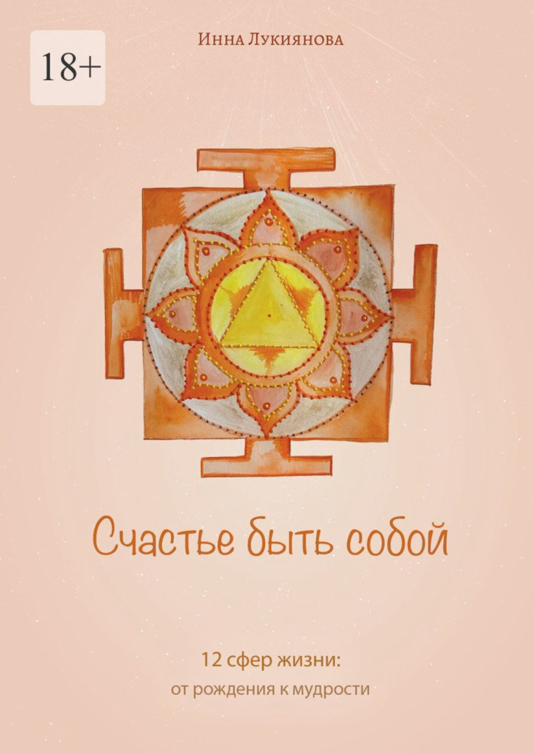 Обложка книги «Счастье быть собой. 12 сфер жизни: от рождения к мудрости»