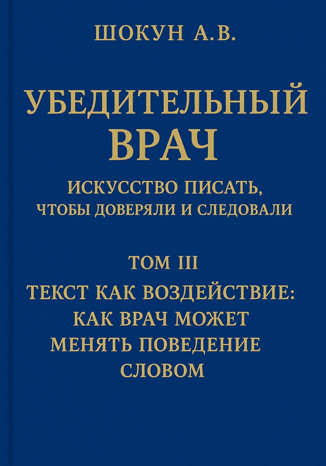 Обложка книги «Убедительный врач: искусство писать, чтобы доверяли и следовали. Том III. Текст как воздействие: как врач может менять поведение словом»
