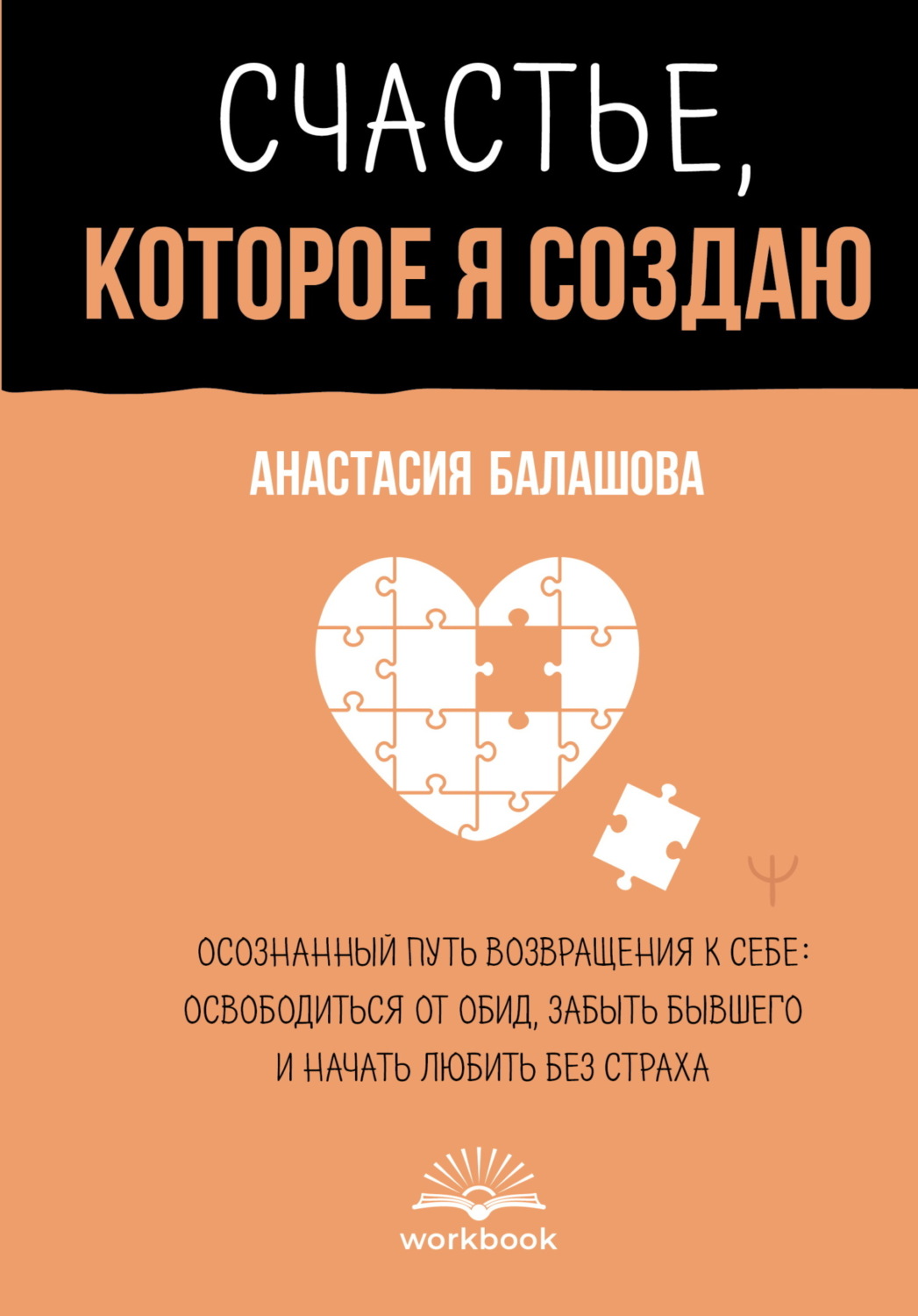 Обложка книги «Счастье, которое я создаю. Осознанный путь возвращения к себе: освободиться от обид, забыть бывшего и начать любить без страха»