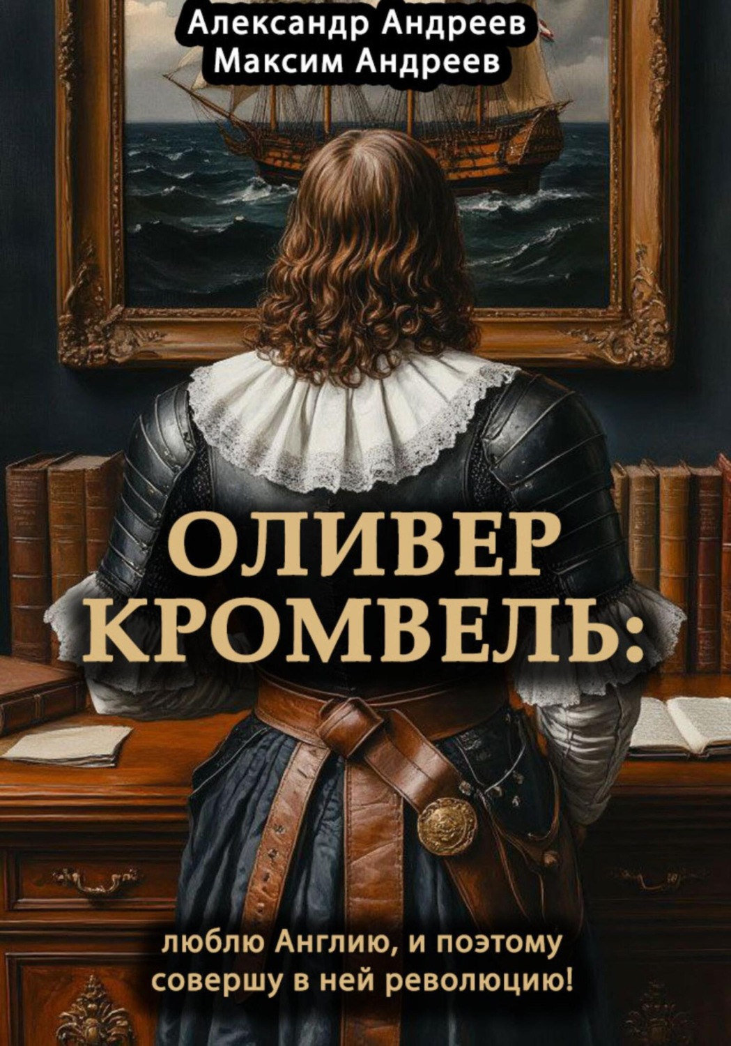 Обложка книги «Оливер Кромвель: люблю Англию и поэтому совершу в ней революцию!»