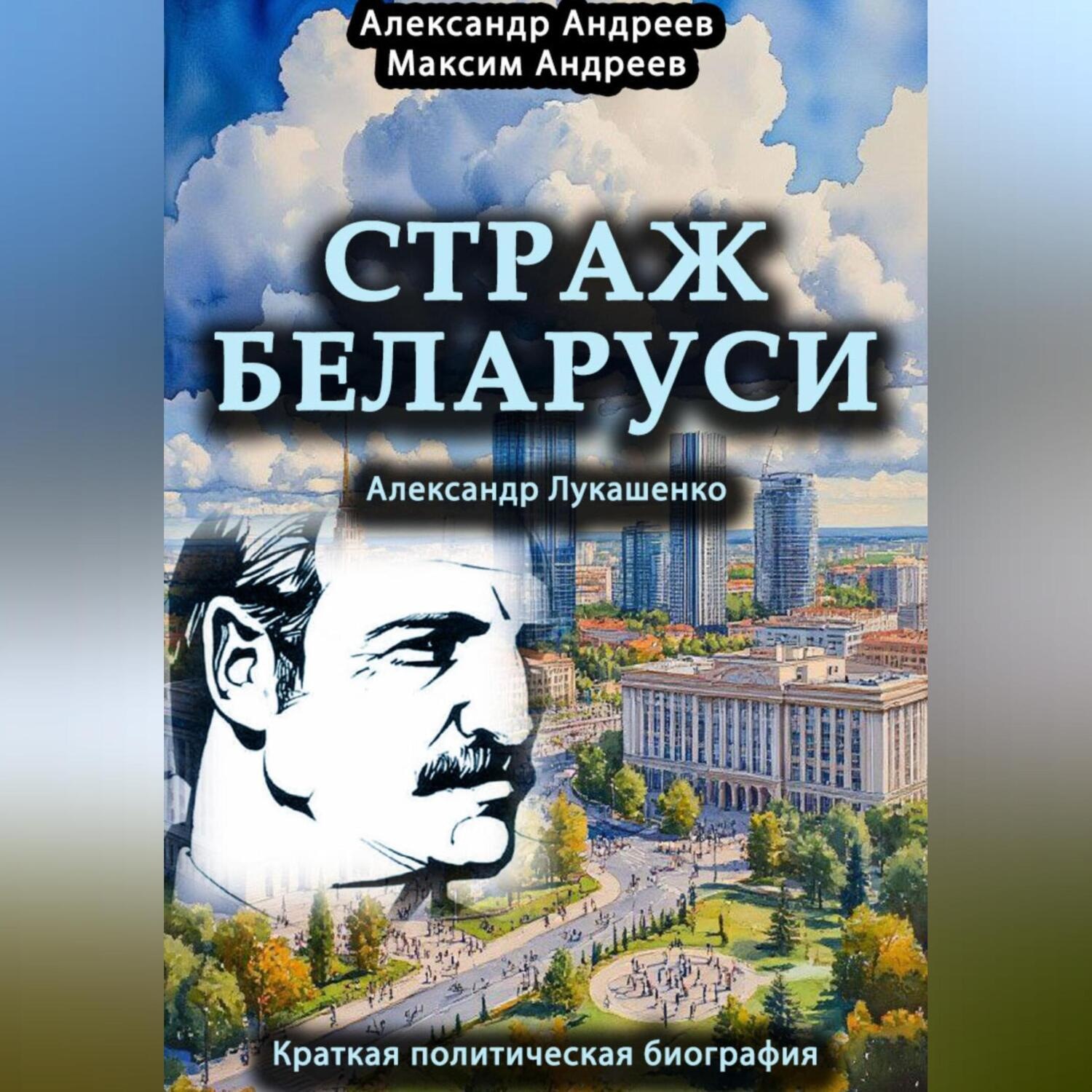 Обложка книги «Страж Беларуси. Александр Лукашенко. Краткая политическая биография»