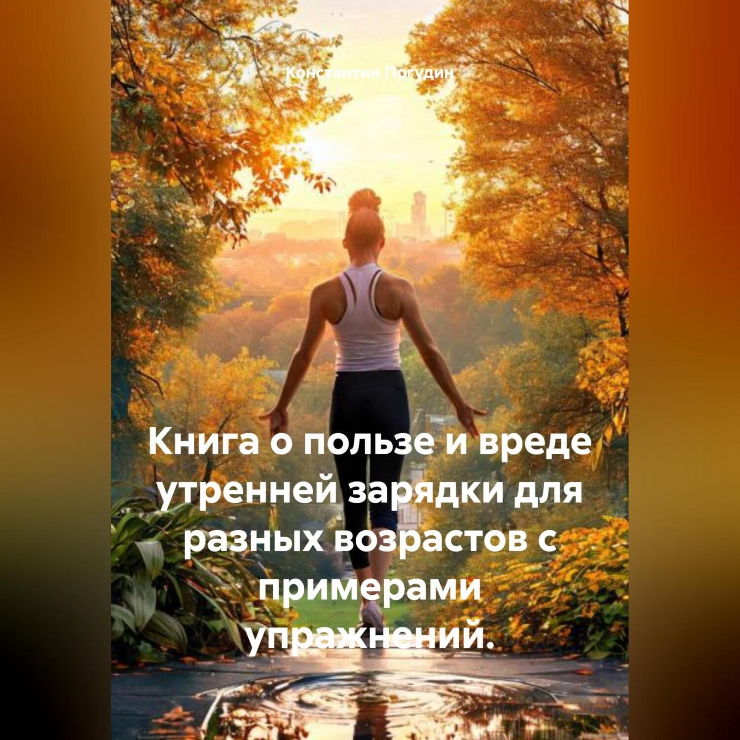Обложка книги «Книга о пользе и вреде утренней зарядки для разных возрастов с примерами упражнений.»