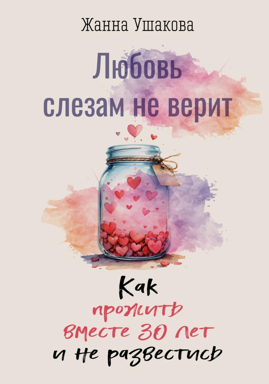 Обложка книги «Любовь слезам не верит. Как прожить вместе 30 лет и не развестись»