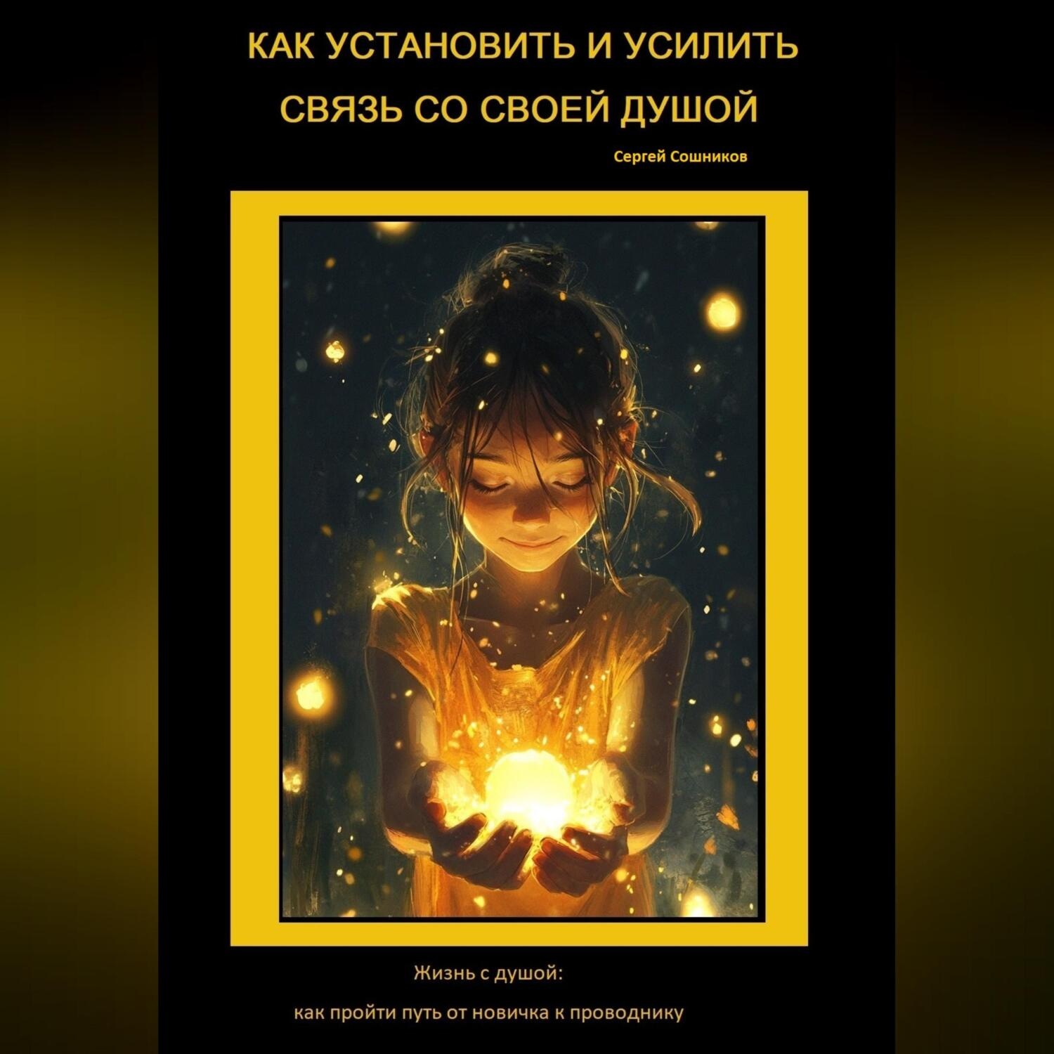Обложка книги «Как установить и усилить связь со своей Душой. Жизнь с душой: как пройти путь от новичка к проводнику»