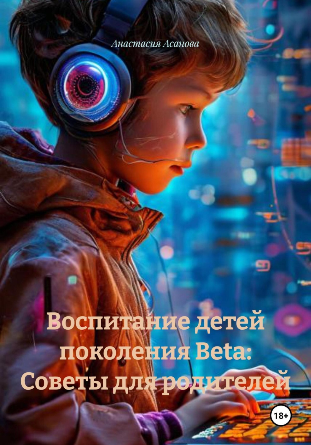 Обложка книги «Воспитание детей поколения Beta: Советы для родителей»