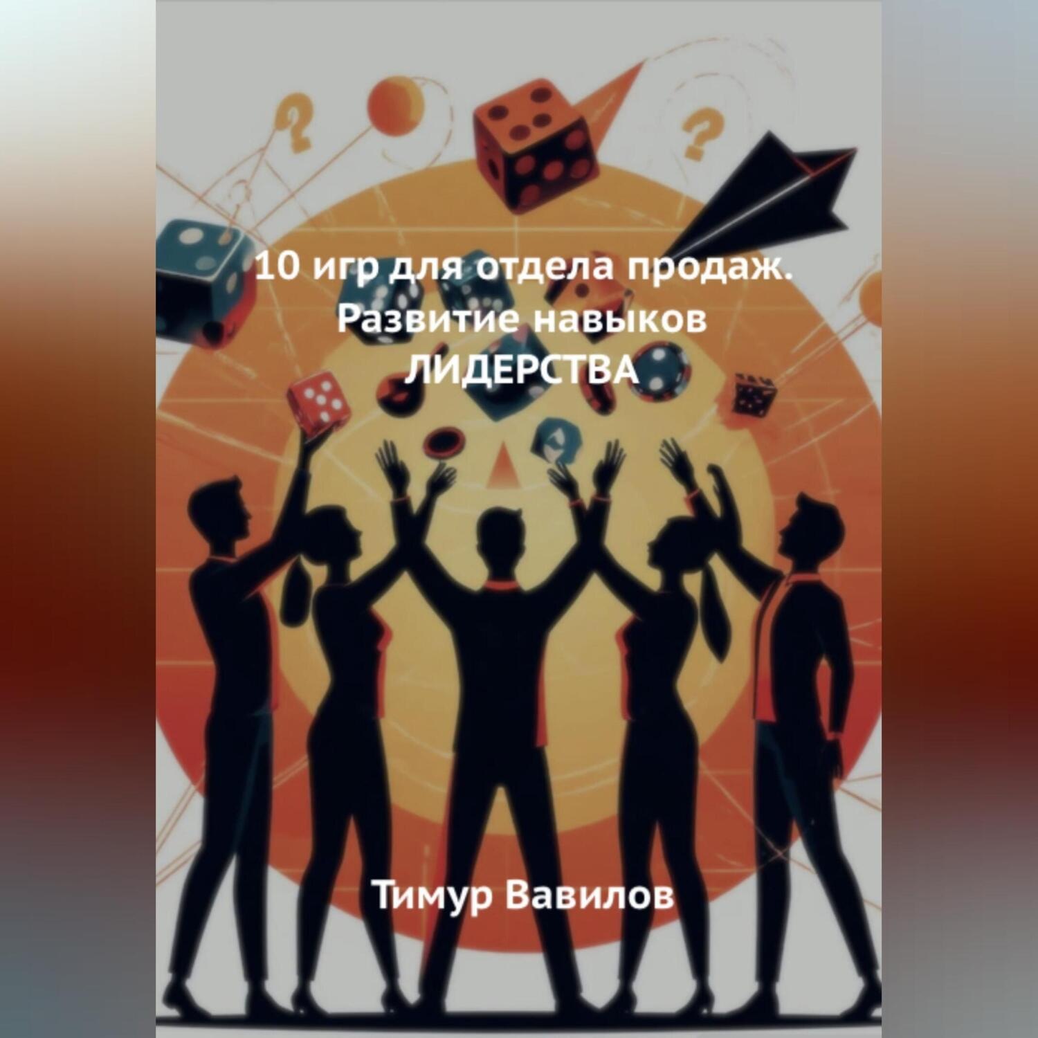 Обложка книги «Отдела продаж. 10 игр для развития навыков ЛИДЕРСТВА»