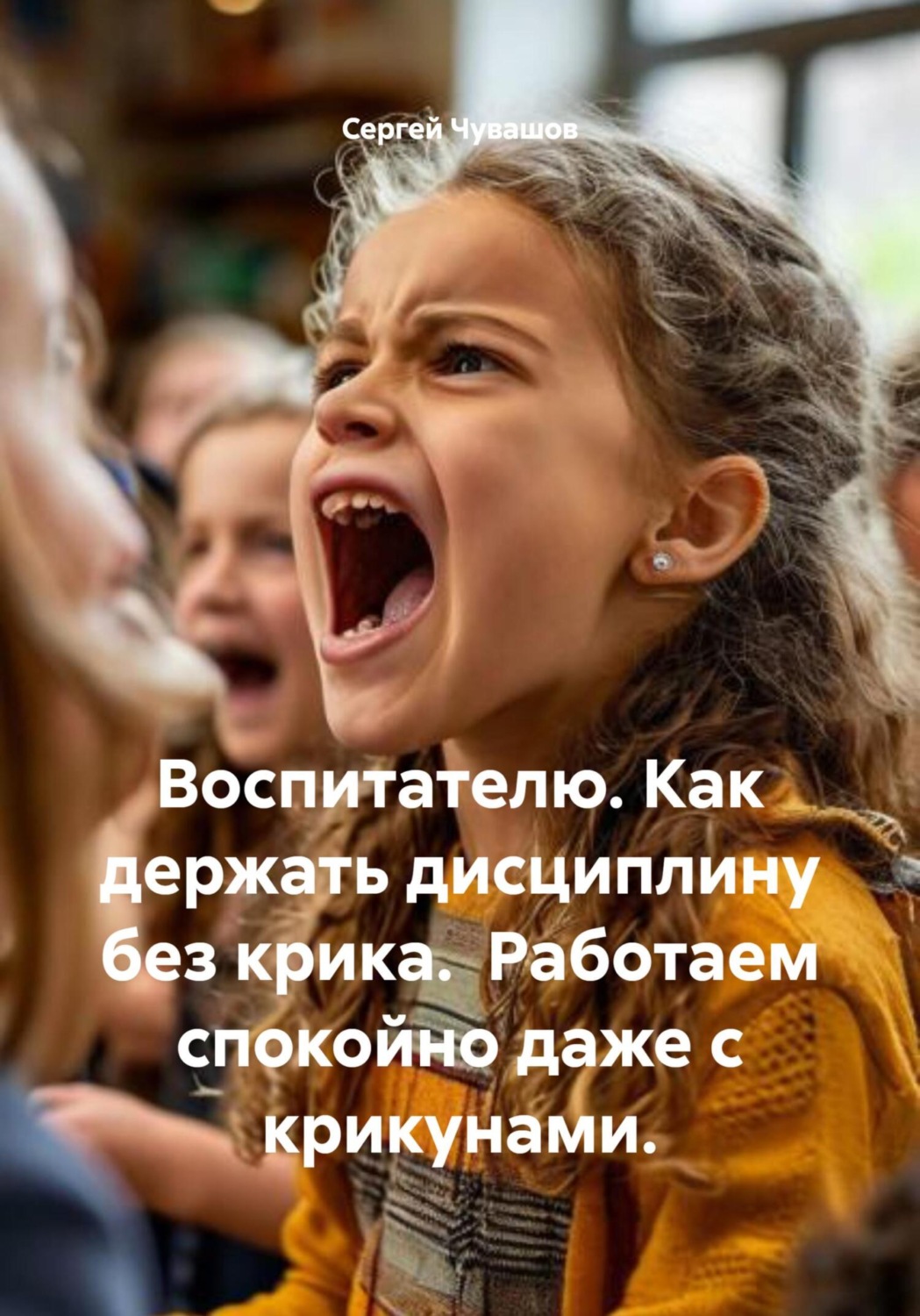 Обложка книги «Воспитателю. Как держать дисциплину без крика. Работаем спокойно даже с крикунами.»