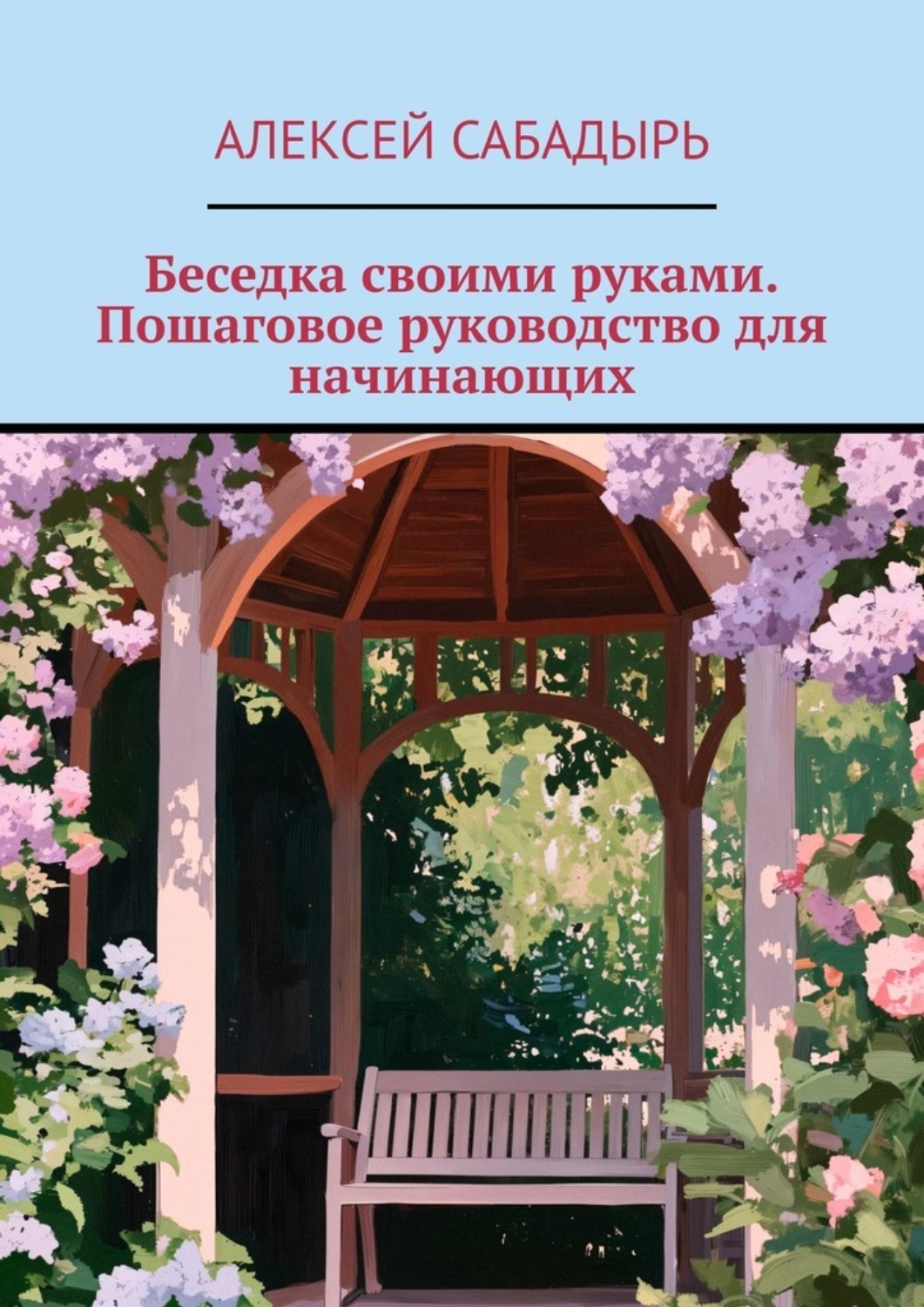 Обложка книги «Беседка своими руками. Пошаговое руководство для начинающих»