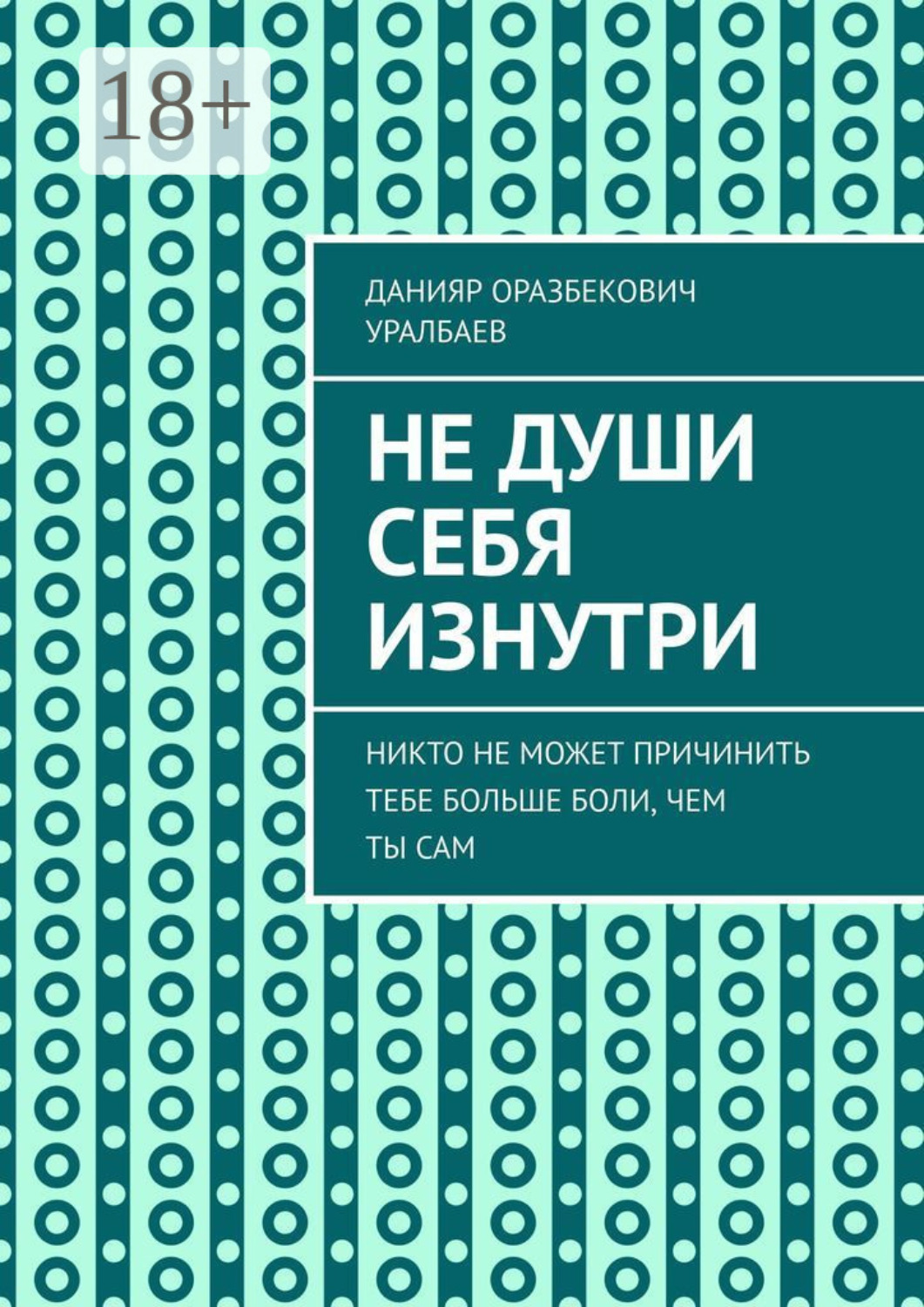 Обложка книги «Не души себя изнутри. Никто не может причинить тебе больше боли, чем ты сам»