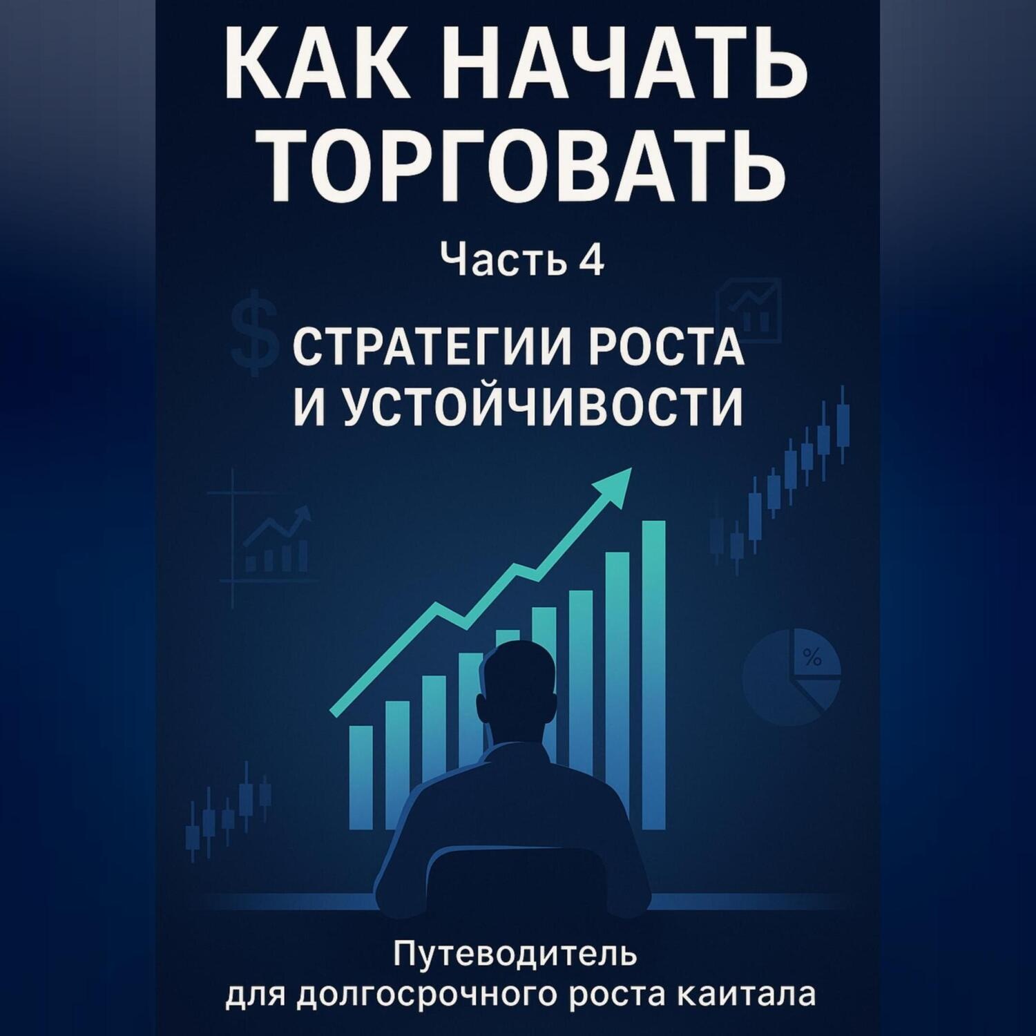 Обложка книги «Как начать торговать. Часть 4: Стратегии роста и устойчивости»