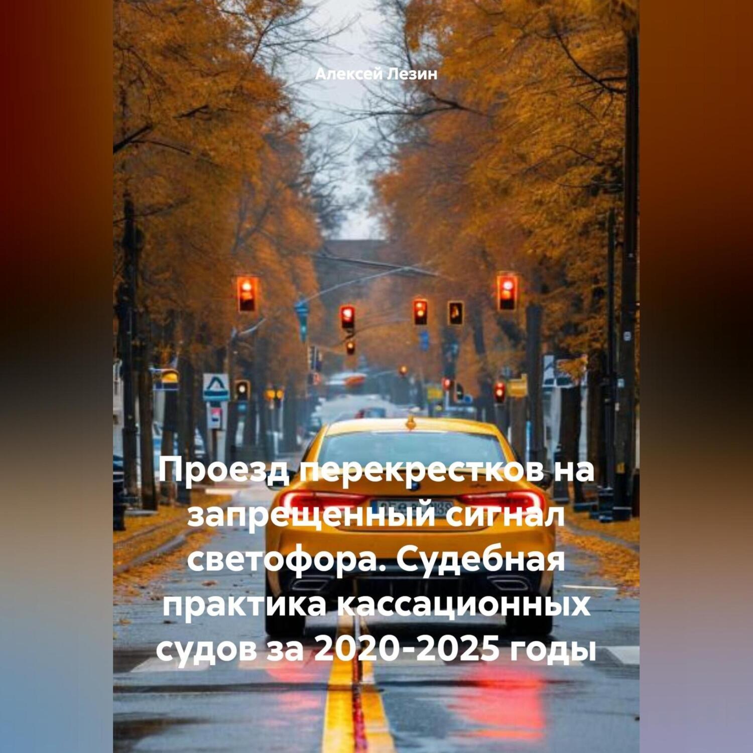 Обложка книги «Проезд перекрестков на запрещенный сигнал светофора. Судебная практика кассационных судов за 2020-2025 годы.»