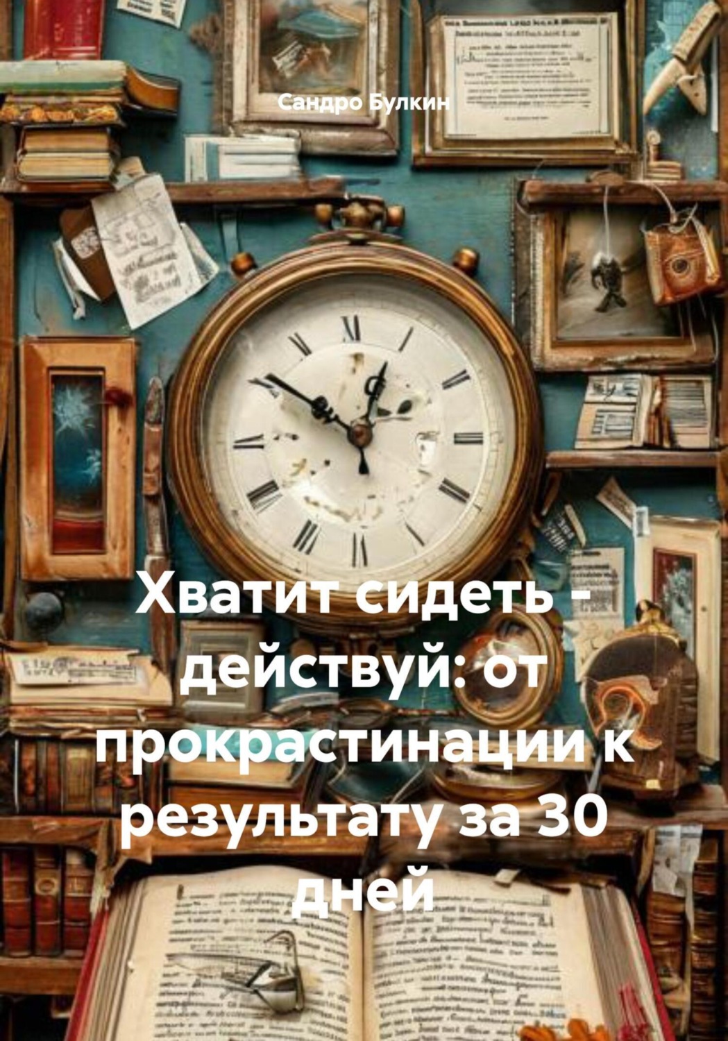 Обложка книги «Хватит сидеть – действуй: от прокрастинации к результату за 30 дней»