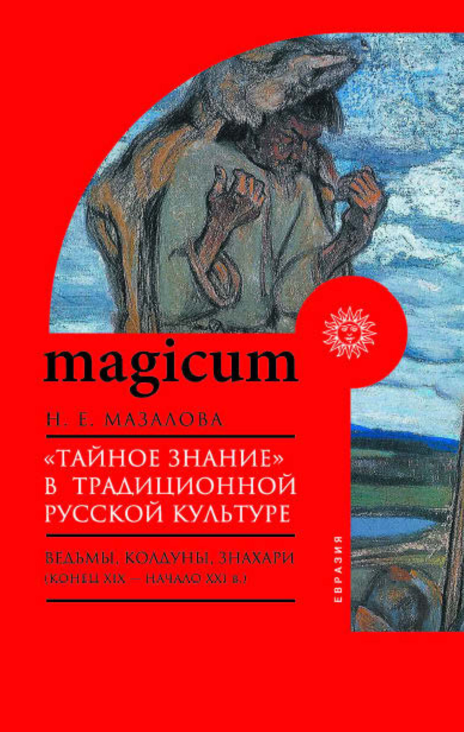 Обложка книги ««Тайное знание» в традиционной русской культуре. Ведьмы, колдуны, знахари (конец XIX – начало XXI в.)»