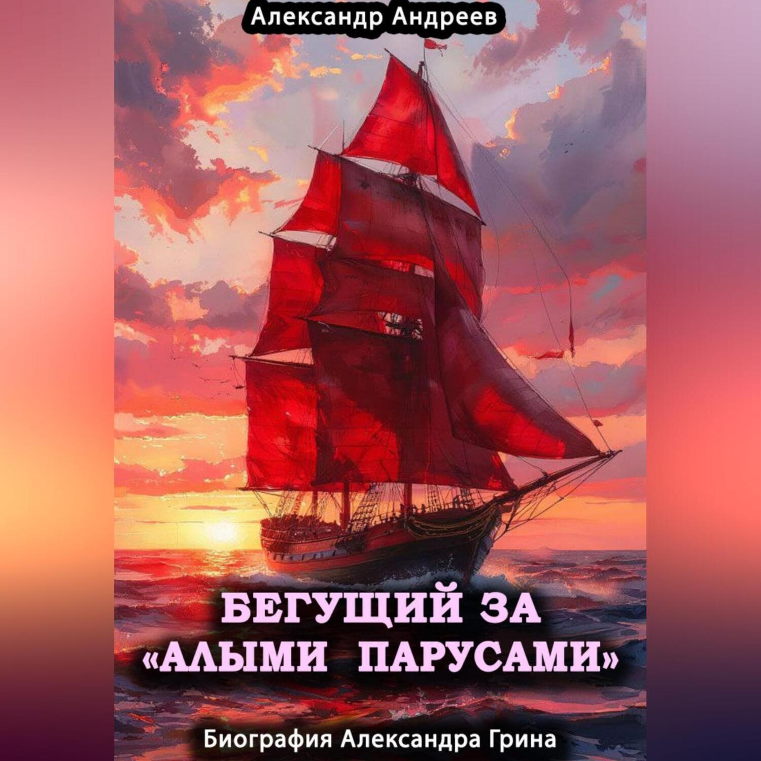 Обложка книги «Бегущий за «Алыми парусами». Биография Александра Грина»