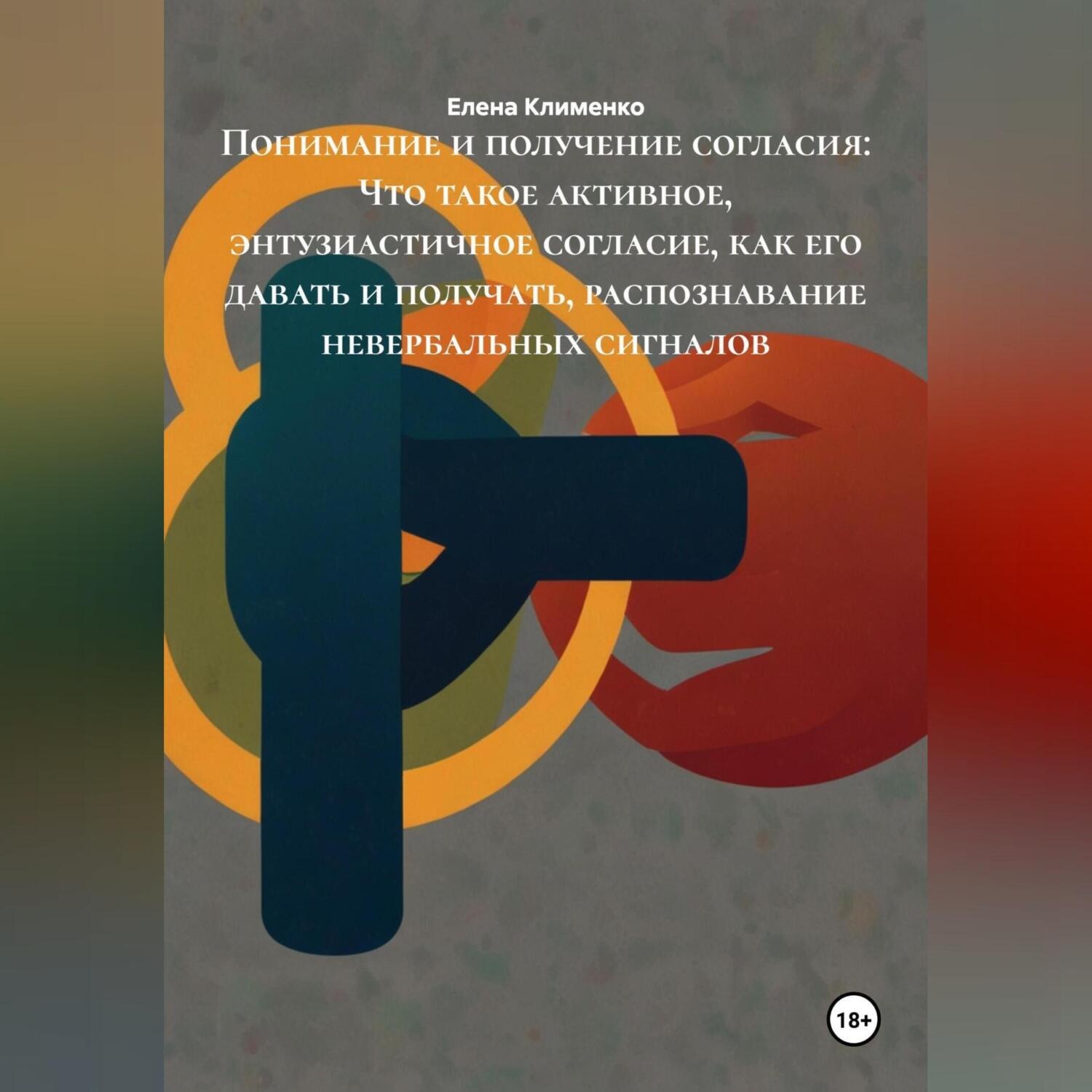 Обложка книги «Понимание и получение согласия: Что такое активное, энтузиастичное согласие, как его давать и получать, распознавание невербальных сигналов»