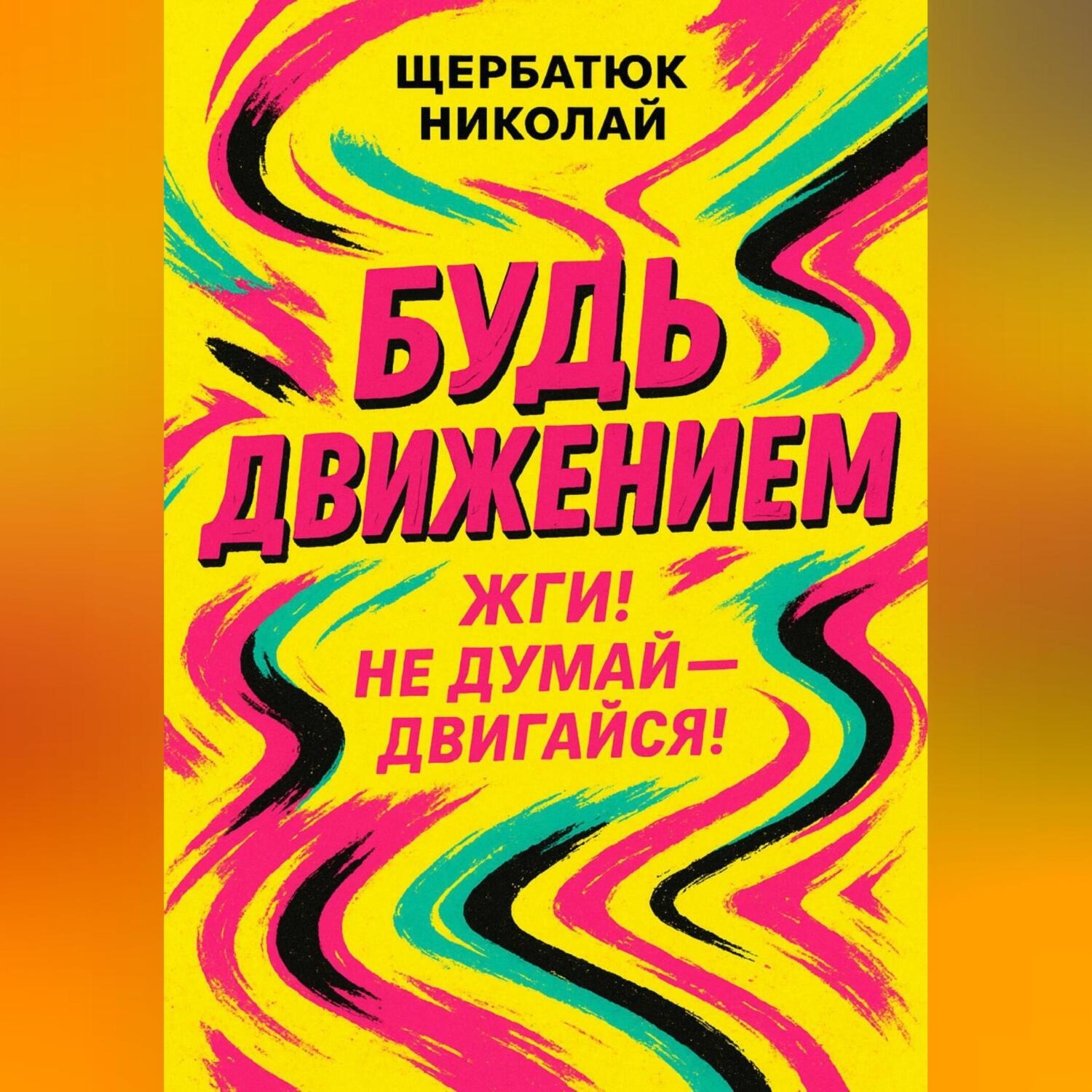 Обложка книги «Будь движением: Жги! Не думай – двигайся!»