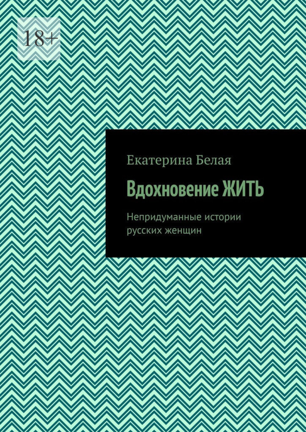Обложка книги «Вдохновение жить. Непридуманные истории русских женщин»