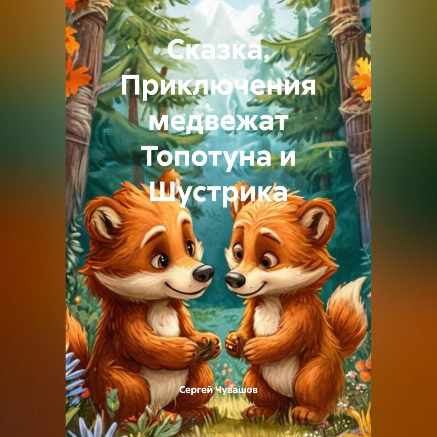 Обложка книги «Сказка. Приключения медвежат Топотуна и Шустрика.»