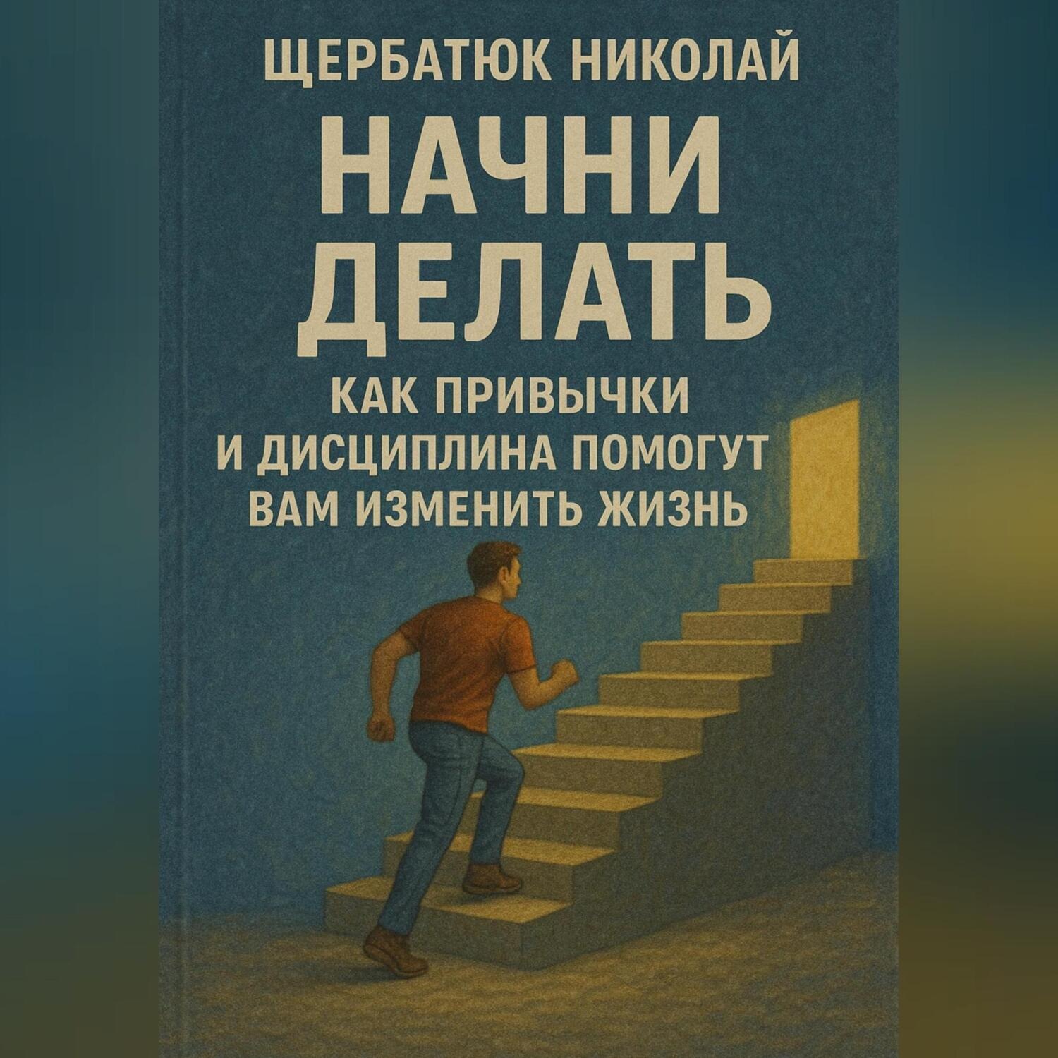 Обложка книги «Начни Делать: Как привычки и дисциплина помогут вам изменить жизнь»