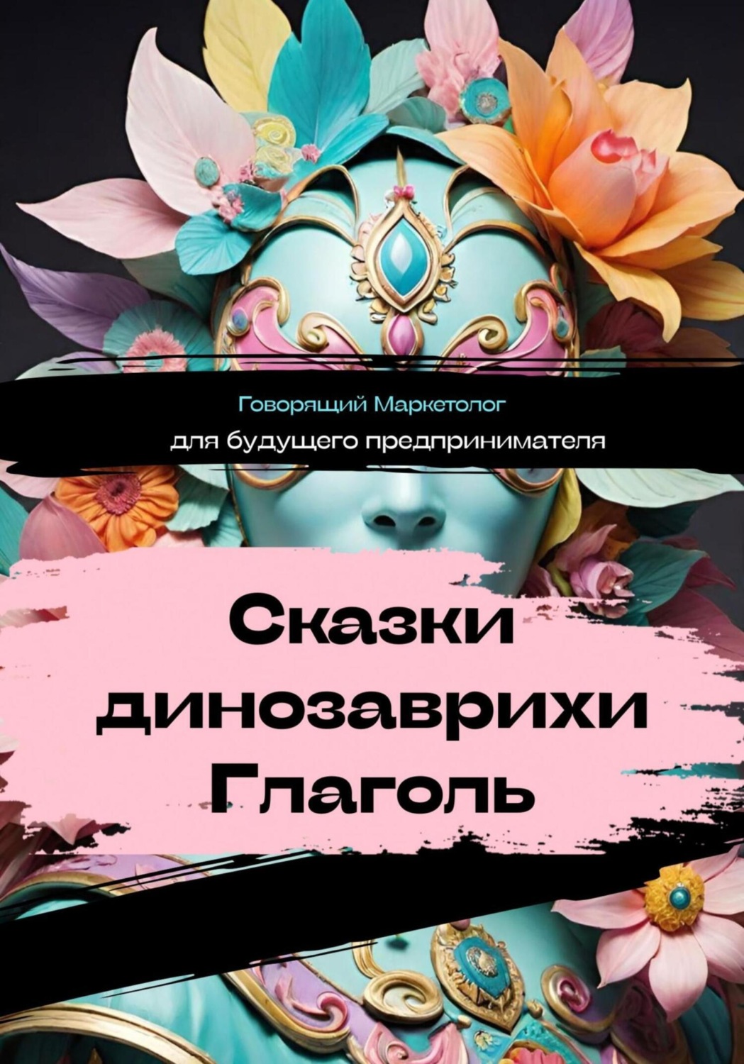 Обложка книги «Сказки динозаврихи Глаголь: для будущего предпринимателя»