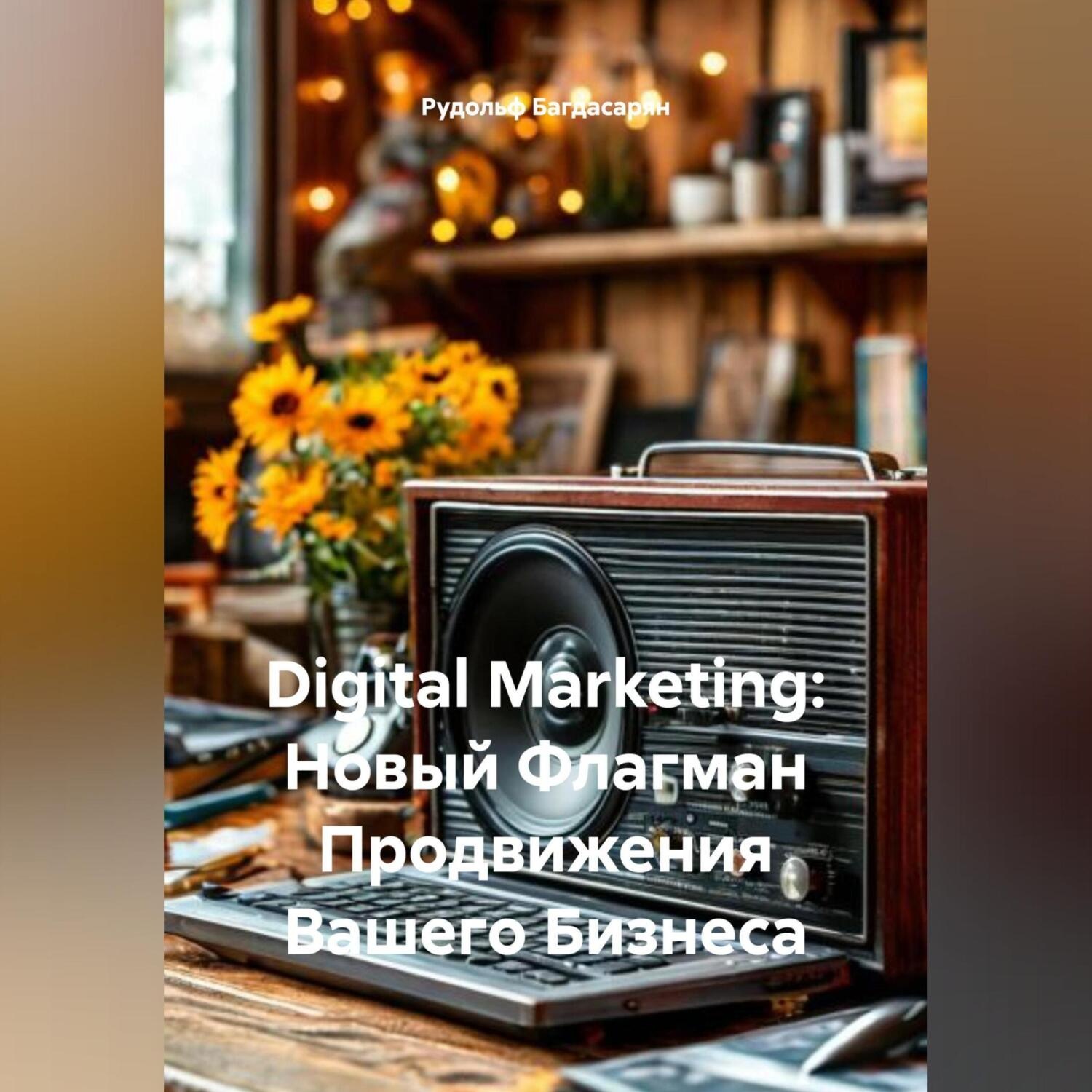 Обложка книги «Digital Marketing: Новый Флагман Продвижения Вашего Бизнеса»