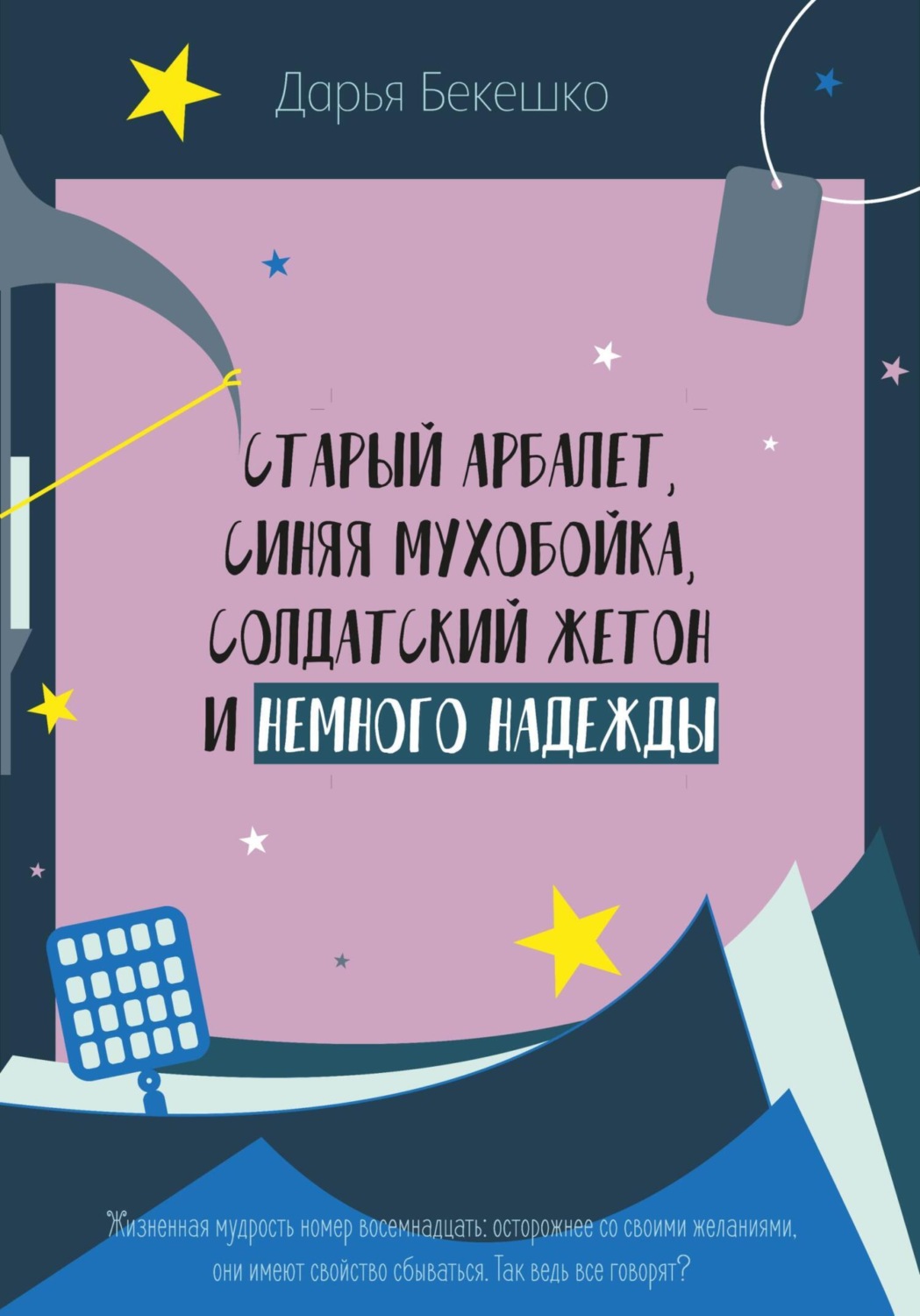Обложка книги «Старый арбалет, синяя мухобойка, солдатский жетон и немного надежды»