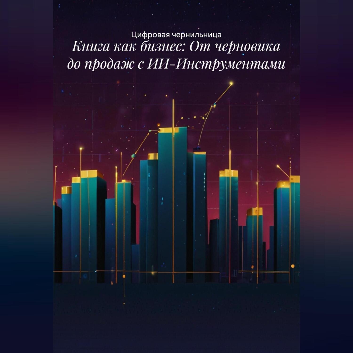 Обложка книги «Книга как бизнес: От черновика до продаж с ИИ-Инструментами»