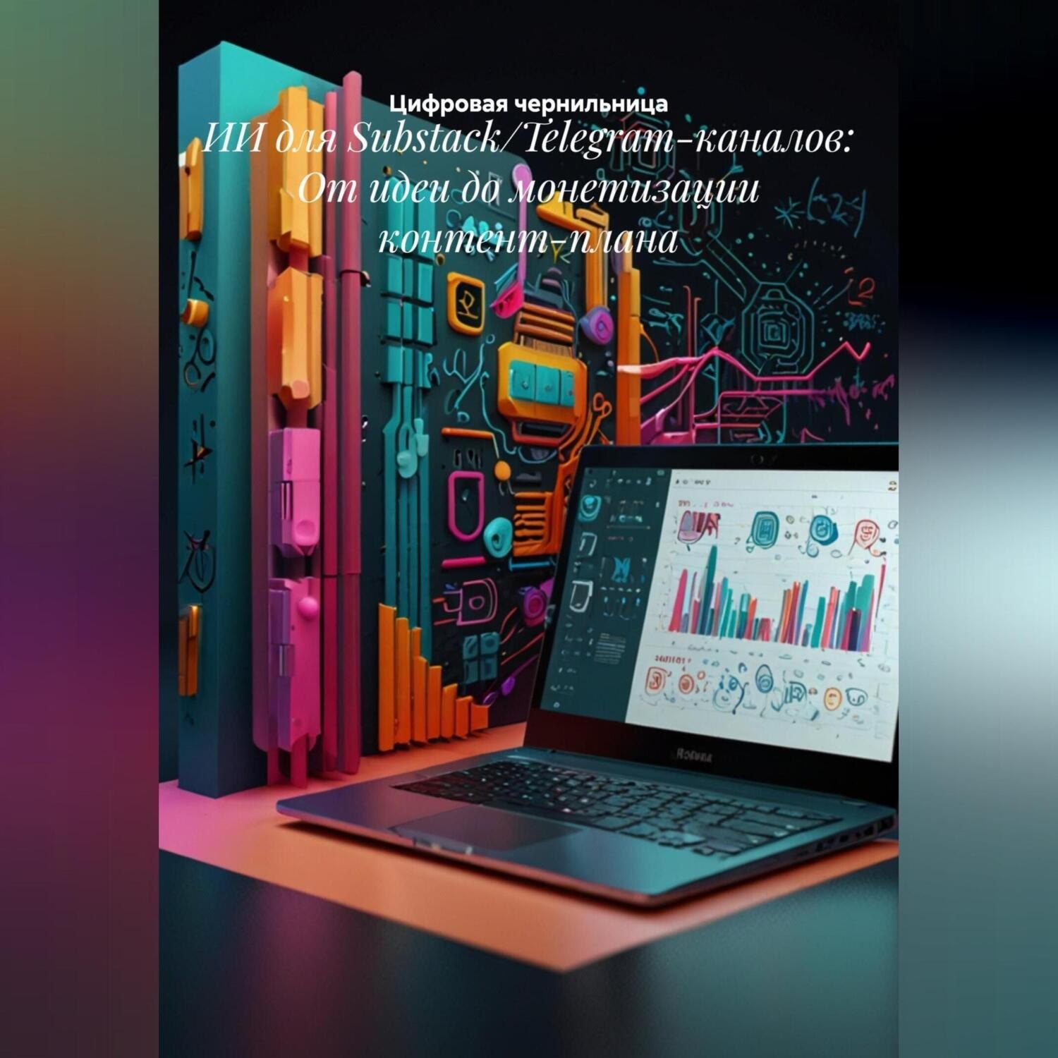 Обложка книги «ИИ для Substack/Telegram-каналов: От идеи до монетизации контент-плана»