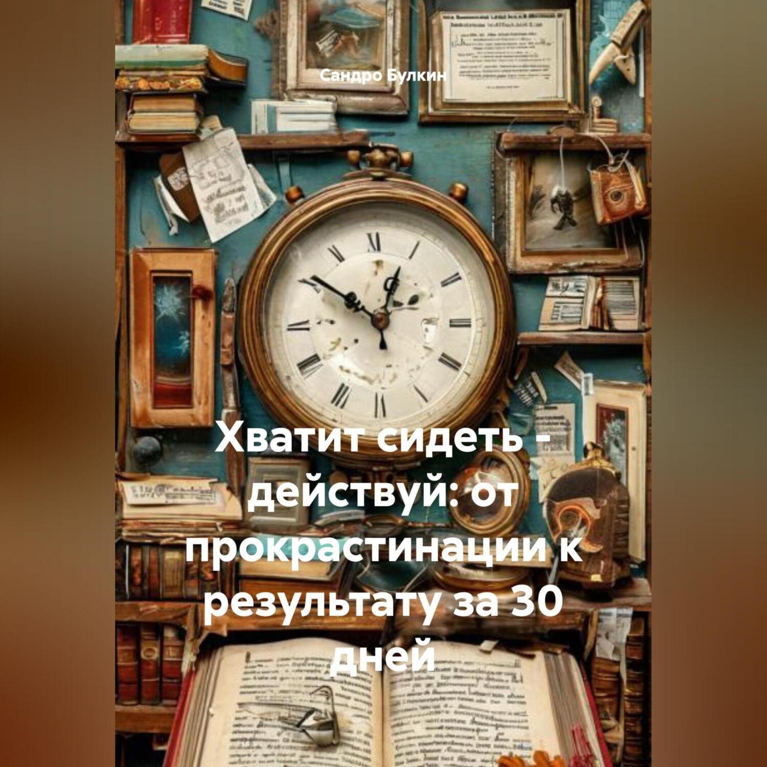 Обложка книги «Хватит сидеть – действуй: от прокрастинации к результату за 30 дней»