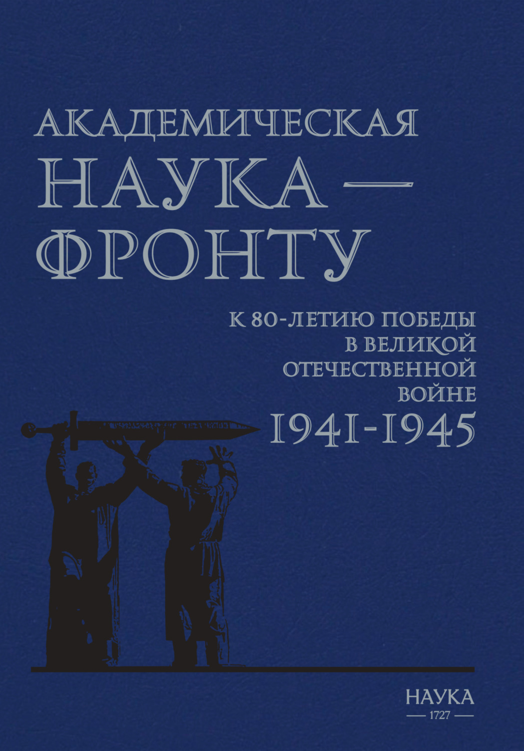 Обложка книги «Академическая наука – фронту. К 80-летию Победы в Великой Отечественной войне 1941–1945»