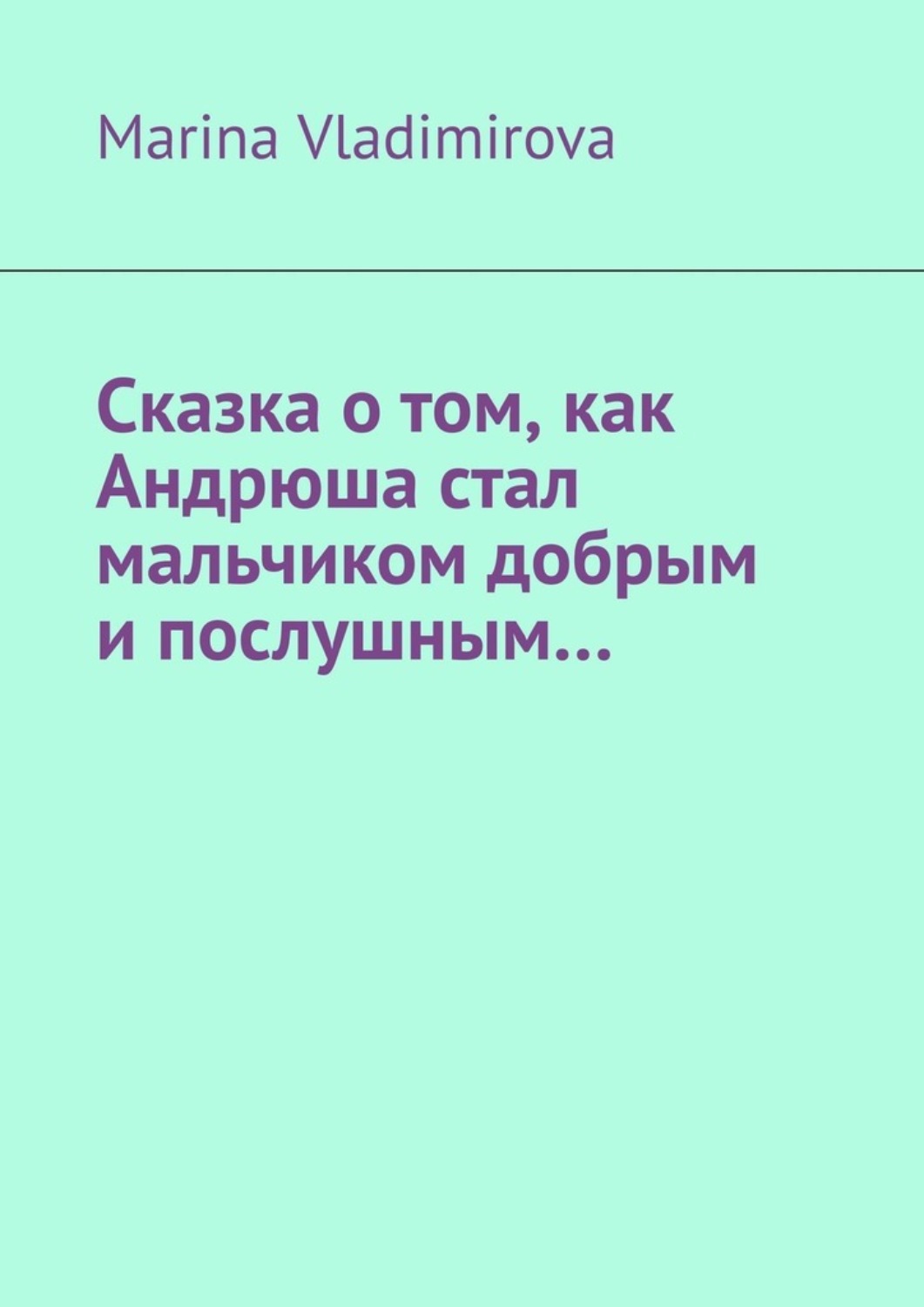 Обложка книги «Сказка о том, как Андрюша стал мальчиком добрым и послушным…»