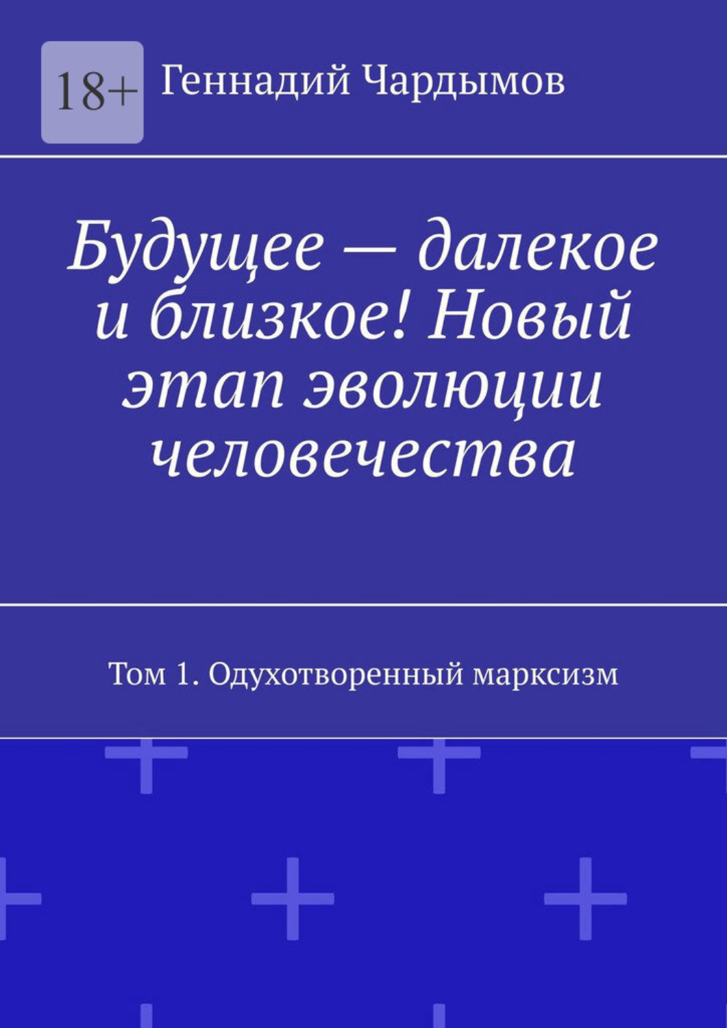 Обложка книги «Будущее – далекое и близкое! Новый этап эволюции человечества. Том 1. Одухотворенный марксизм»