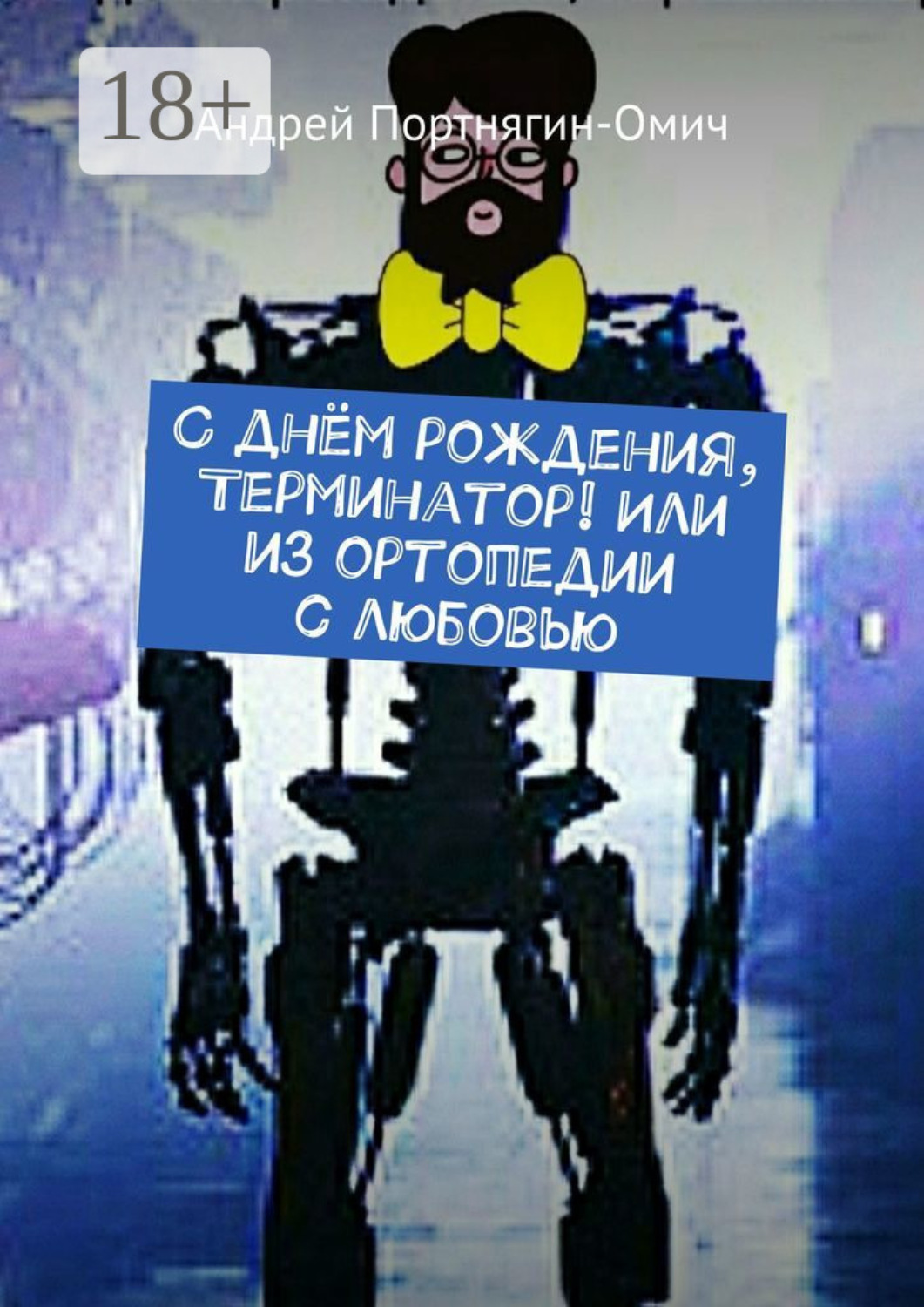 Обложка книги «С днём рождения, Терминатор! Или из ортопедии с любовью»