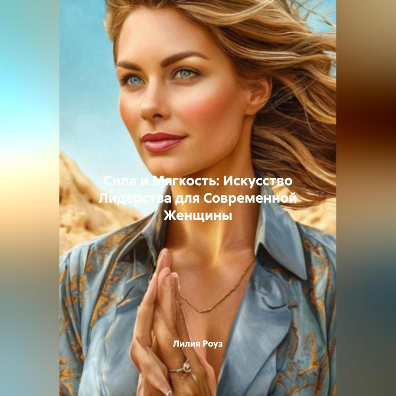 Обложка книги «Сила и Мягкость: Искусство Лидерства для Современной Женщины»
