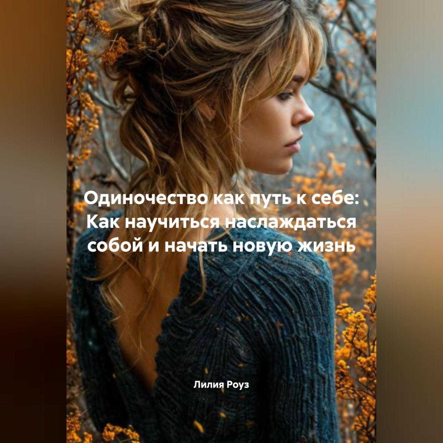 Обложка книги «Одиночество как путь к себе: Как научиться наслаждаться собой и начать новую жизнь»