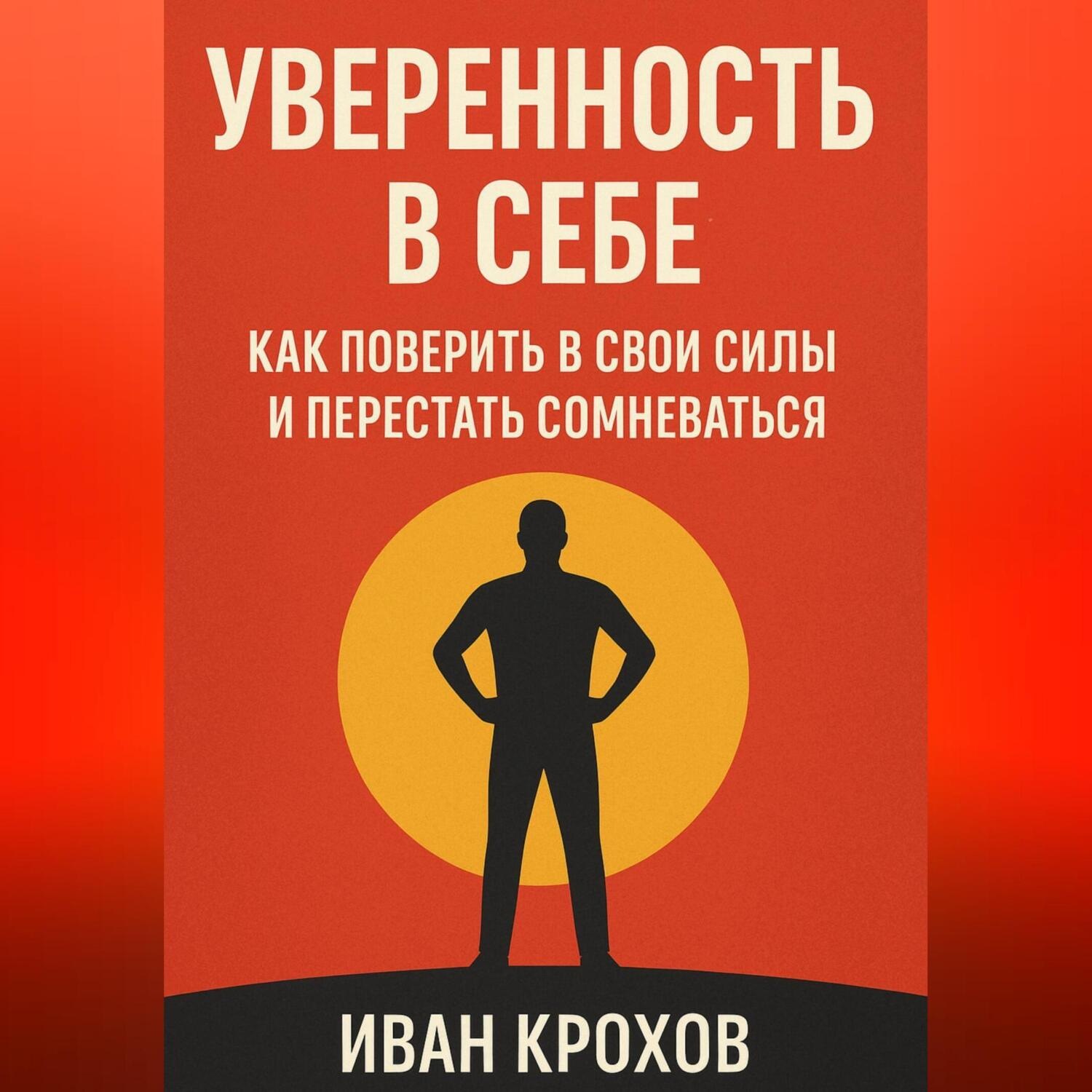 Обложка книги «Уверенность в себе: как поверить в свои силы и перестать сомневаться»