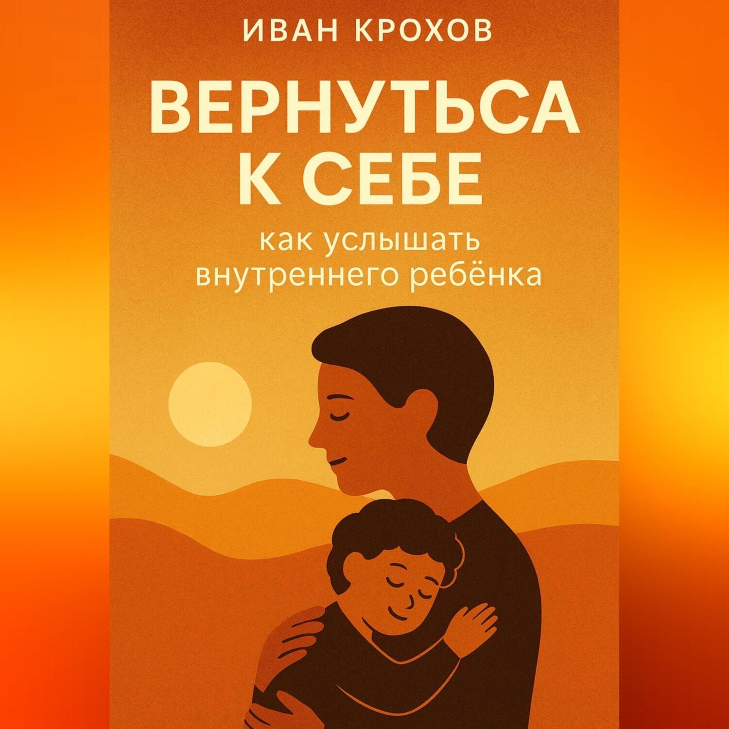 Обложка книги «Вернуться к себе: как услышать внутреннего ребёнка»