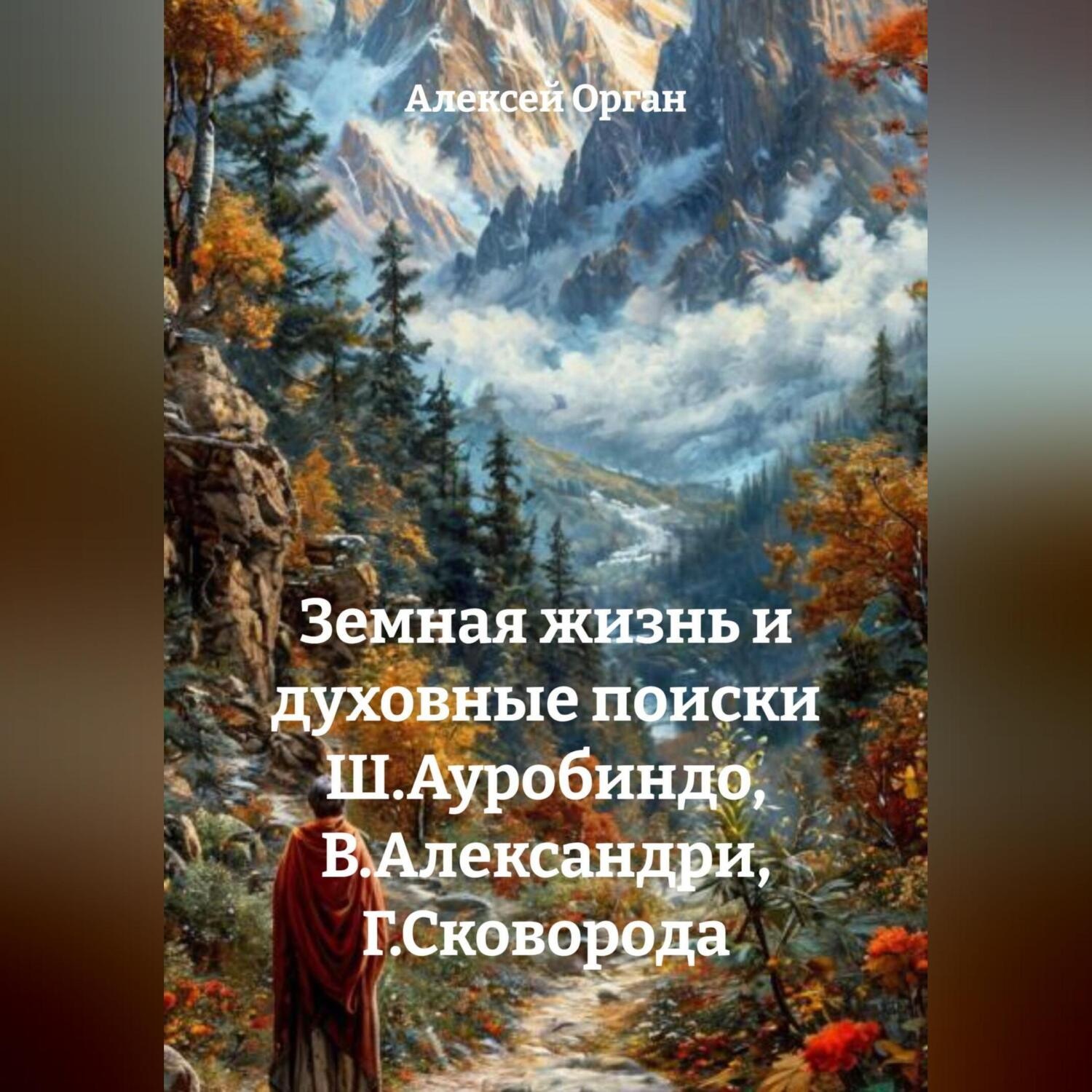 Обложка книги «Земная жизнь и духовные поиски Ш.Ауробиндо, В.Александри, Г.Сковорода»