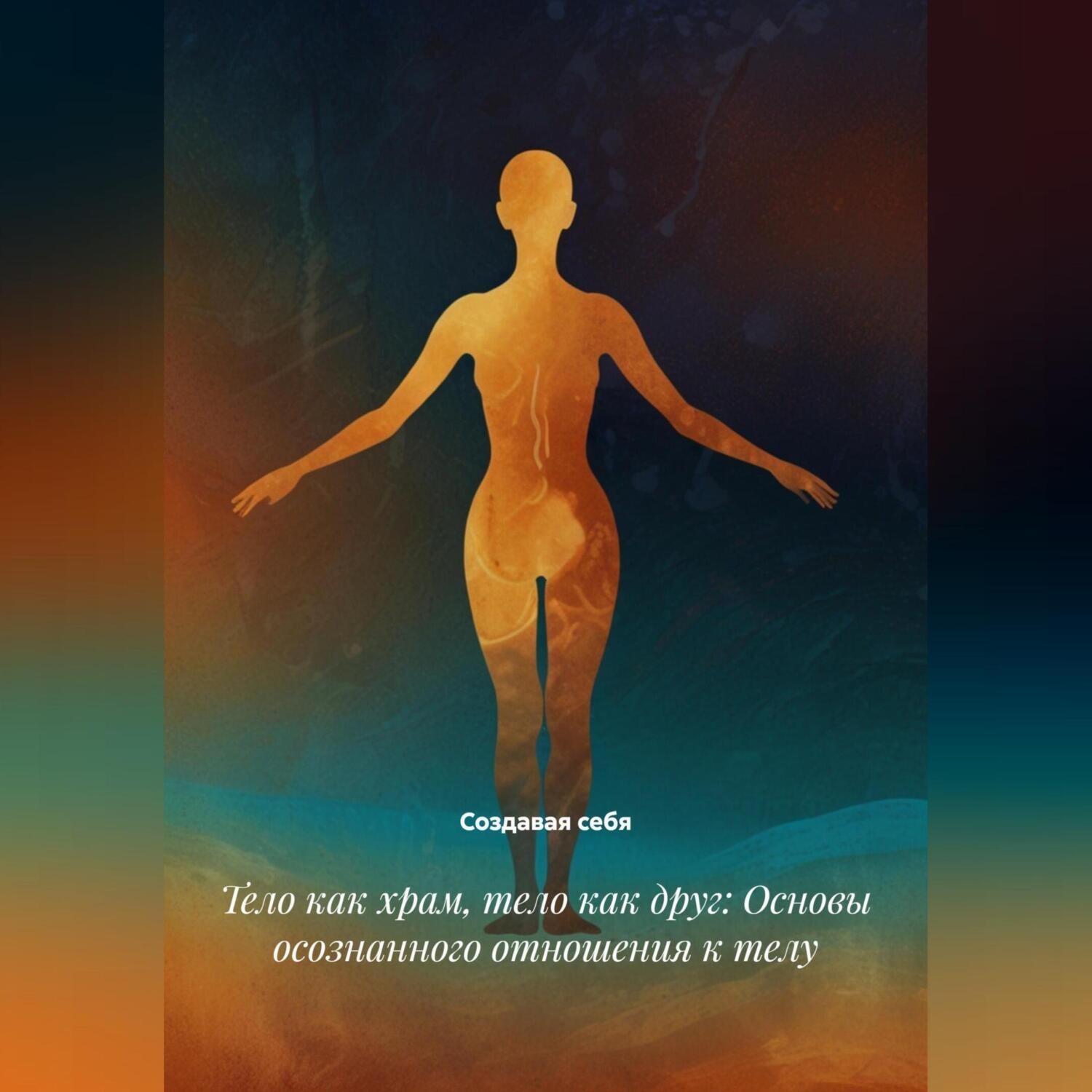 Обложка книги «Тело как храм, тело как друг: Основы осознанного отношения к телу»