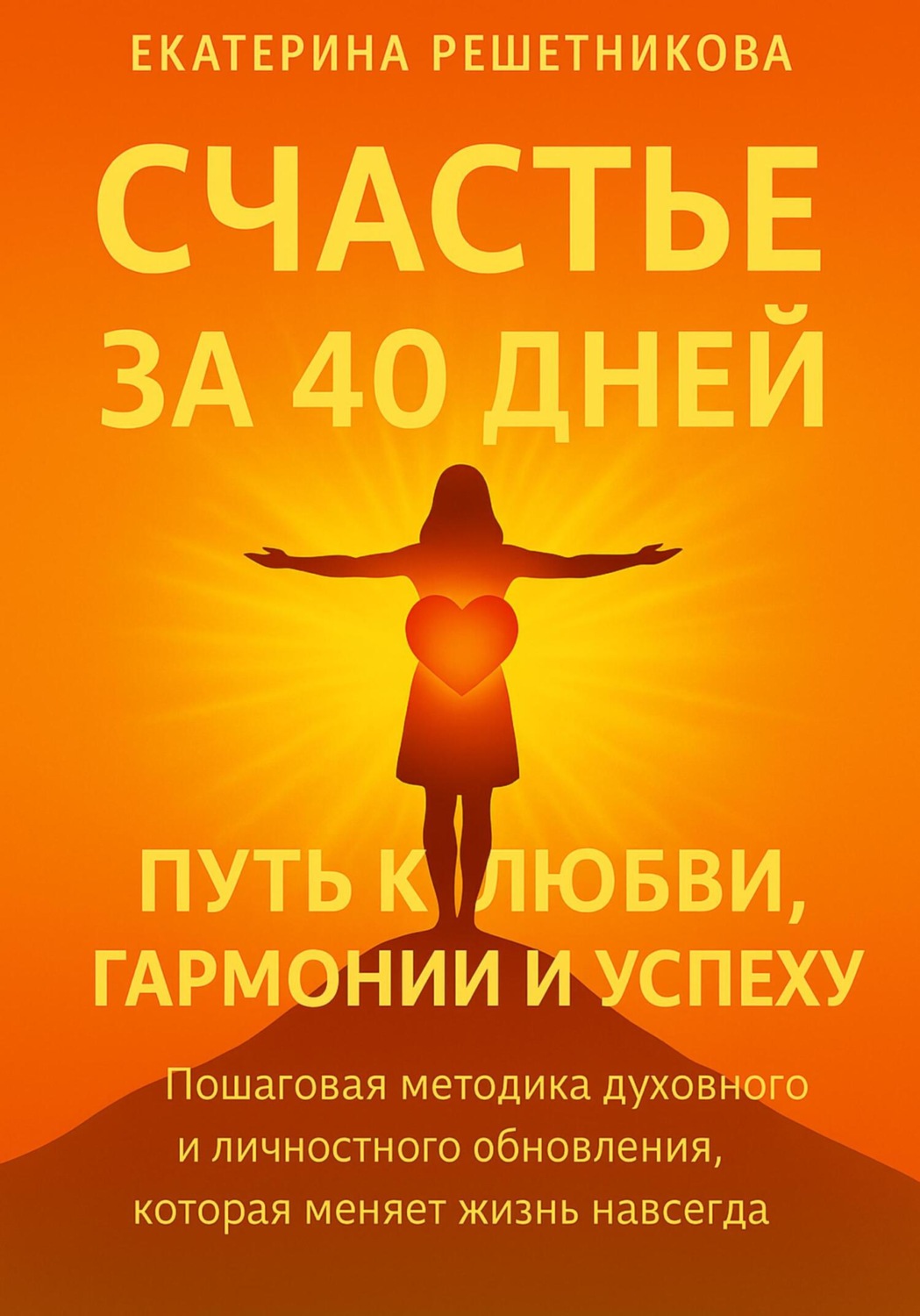 Обложка книги «СЧАСТЬЕ ЗА 40 ДНЕЙ. Путь к любви, гармонии и успеху. Пошаговая методика духовного и личностного обновления, которая меняет жизнь навсегда»