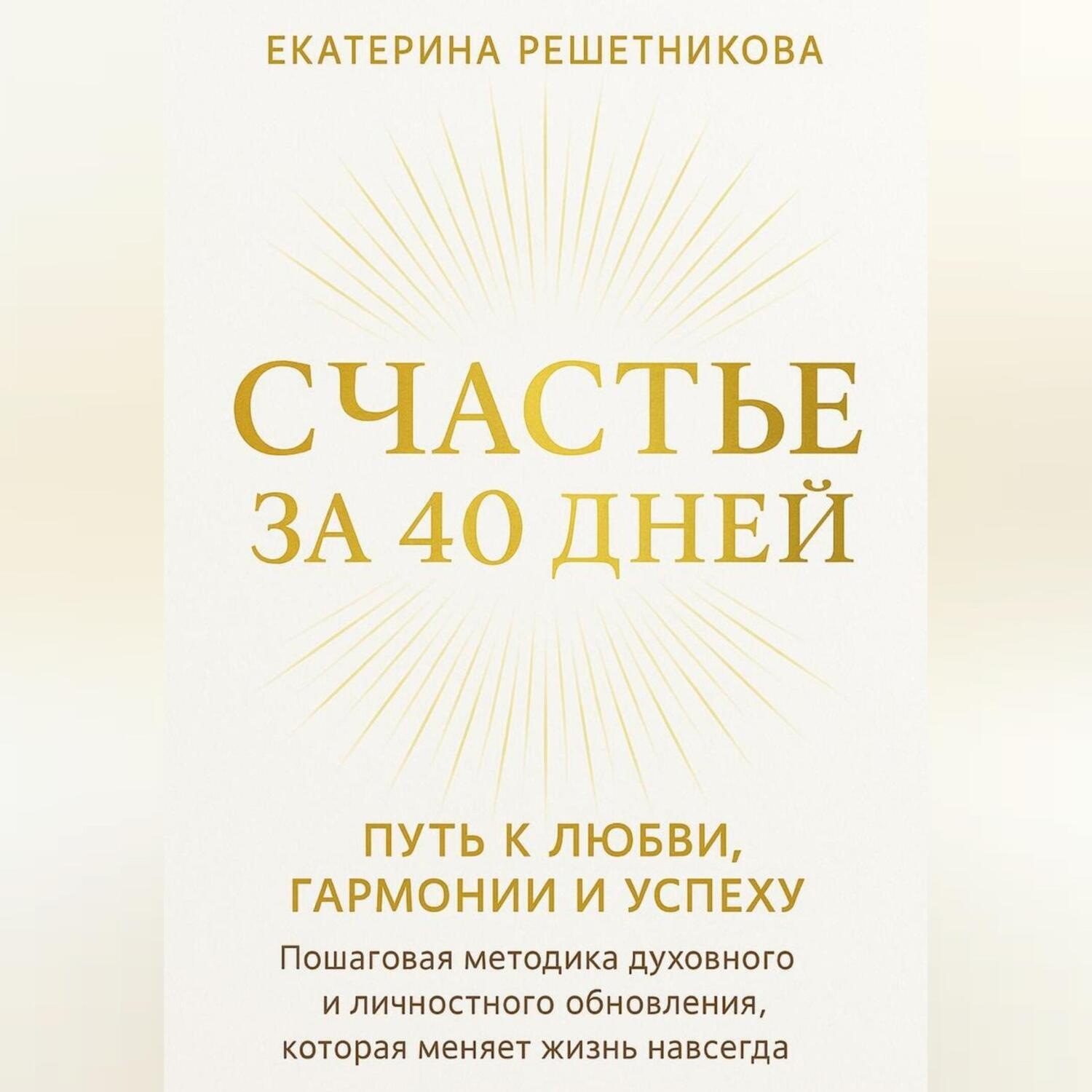 Обложка книги «СЧАСТЬЕ ЗА 40 ДНЕЙ. ПУТЬ К ЛЮБВИ, ГАРМОНИИ И УСПЕХУ. Пошаговая методика духовного и личностного обновления, которая меняет жизнь навсегда.»
