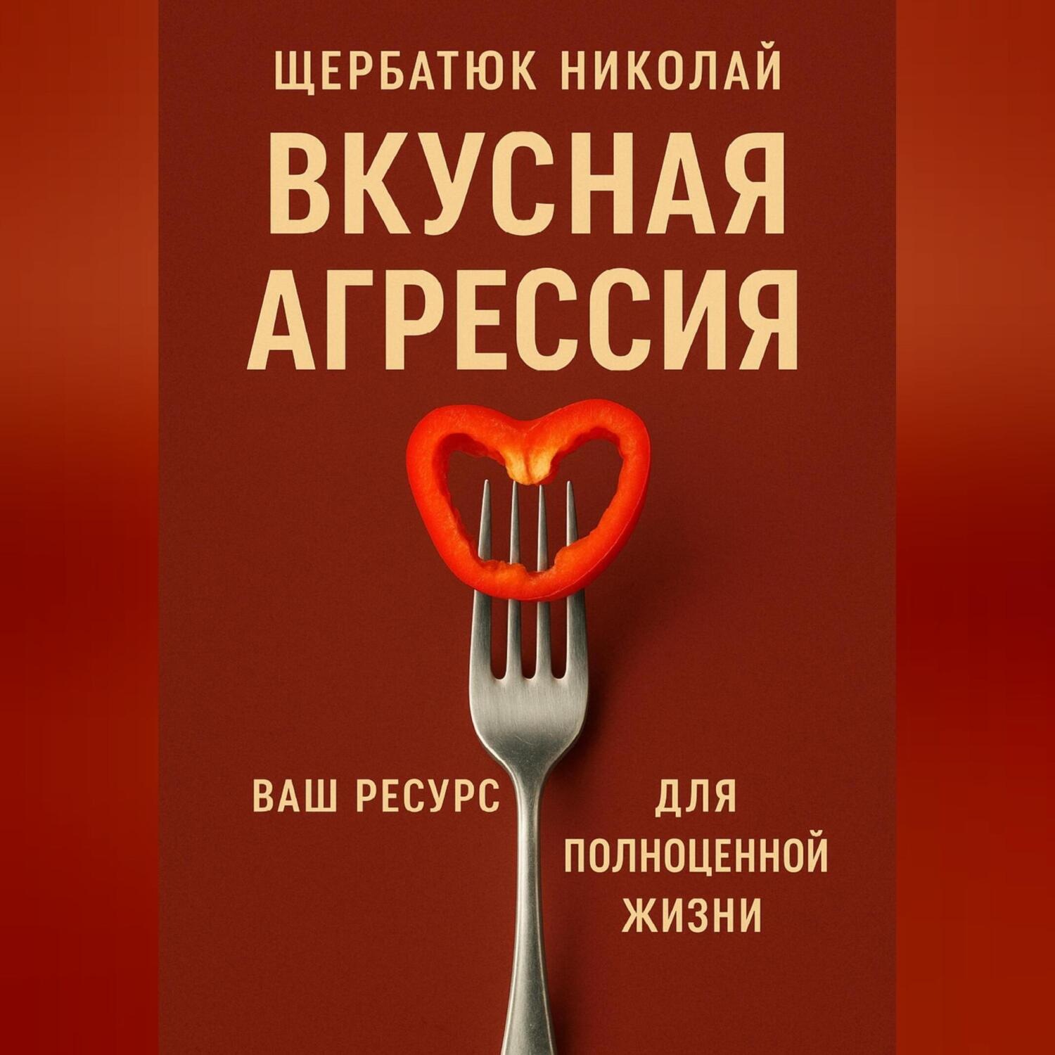 Обложка книги «Вкусная Агрессия: Ваш Ресурс для Полноценной Жизни»