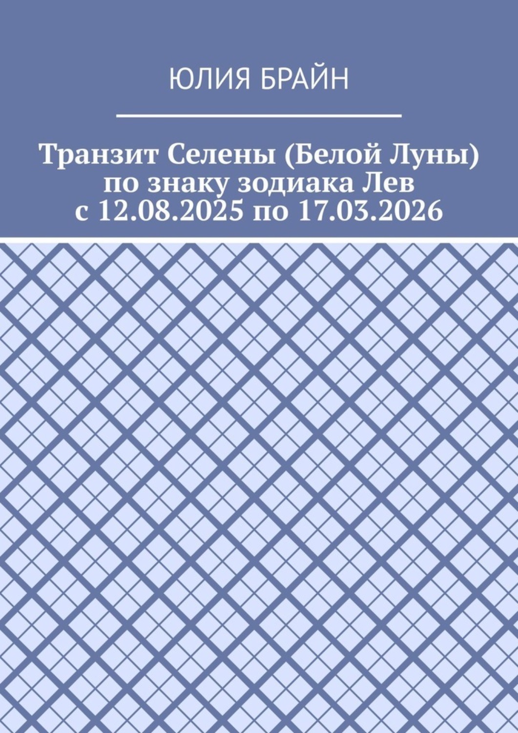 Обложка книги «Транзит Селены (Белой Луны) по знаку зодиака Лев с 12.08.2025 по 17.03.2026»