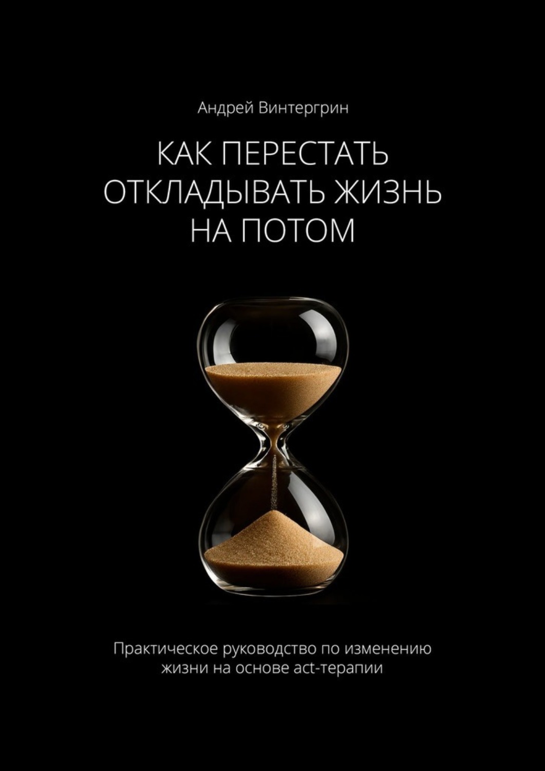 Обложка книги «Как перестать откладывать жизнь на потом. Практическое руководство по изменению жизни на основе act-терапии»