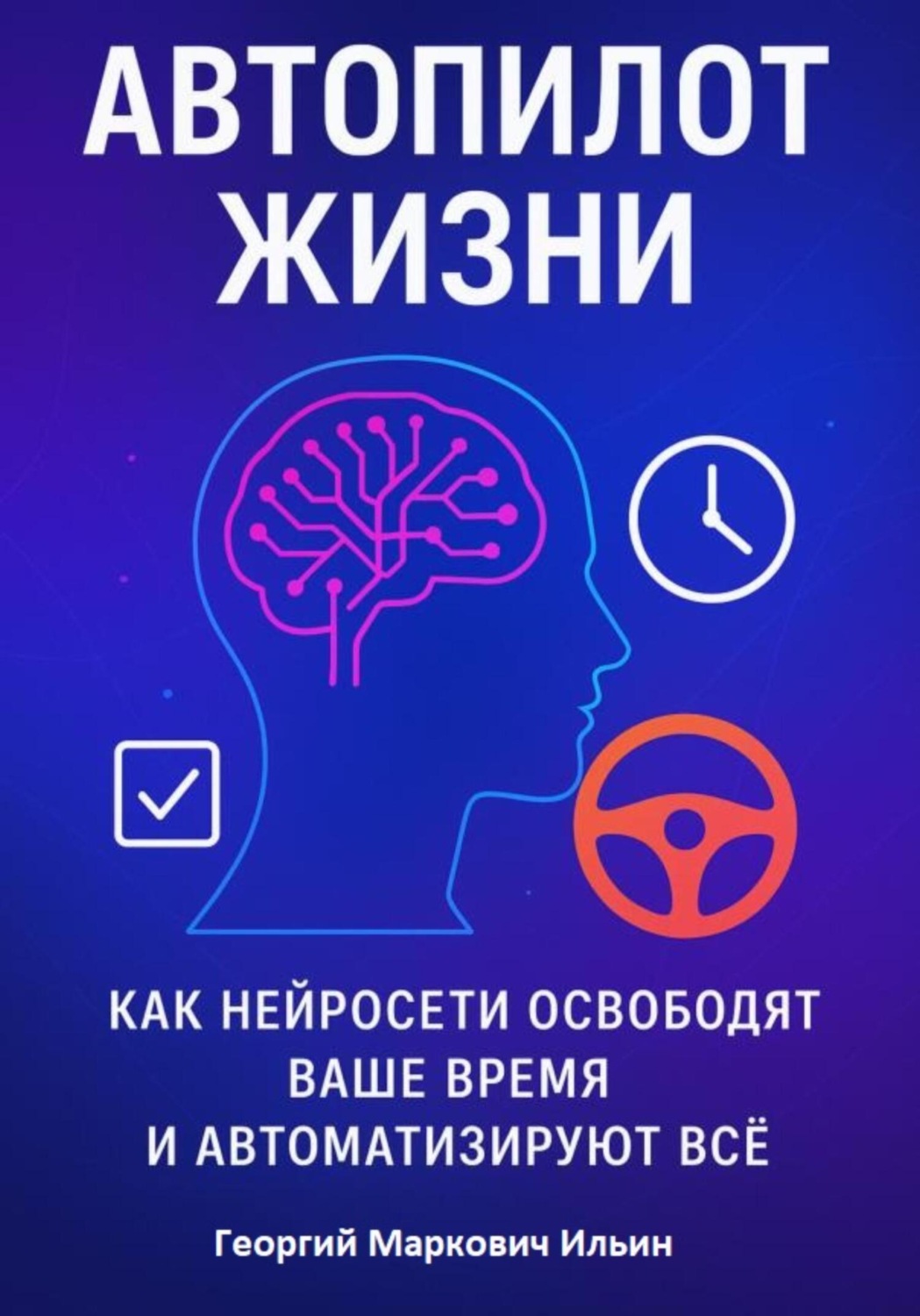 Обложка книги «Автопилот Жизни: Как нейросети освободят ваше Время и автоматизируют Всё»