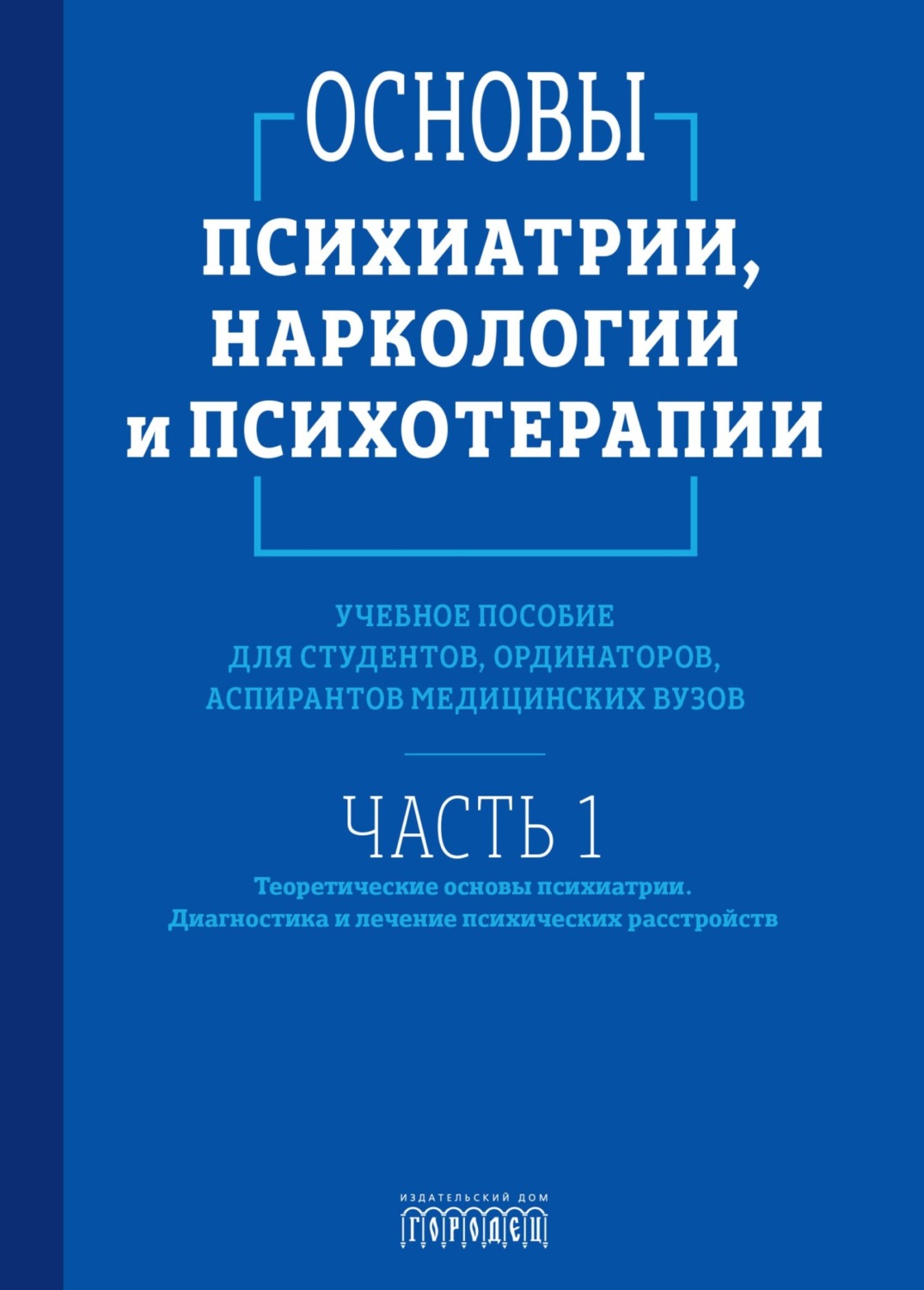 Обложка книги «Основы психиатрии, наркологии и психотерапии. Часть 1. Теоретические основы психиатрии. Диагностика и лечение психических расстройств»