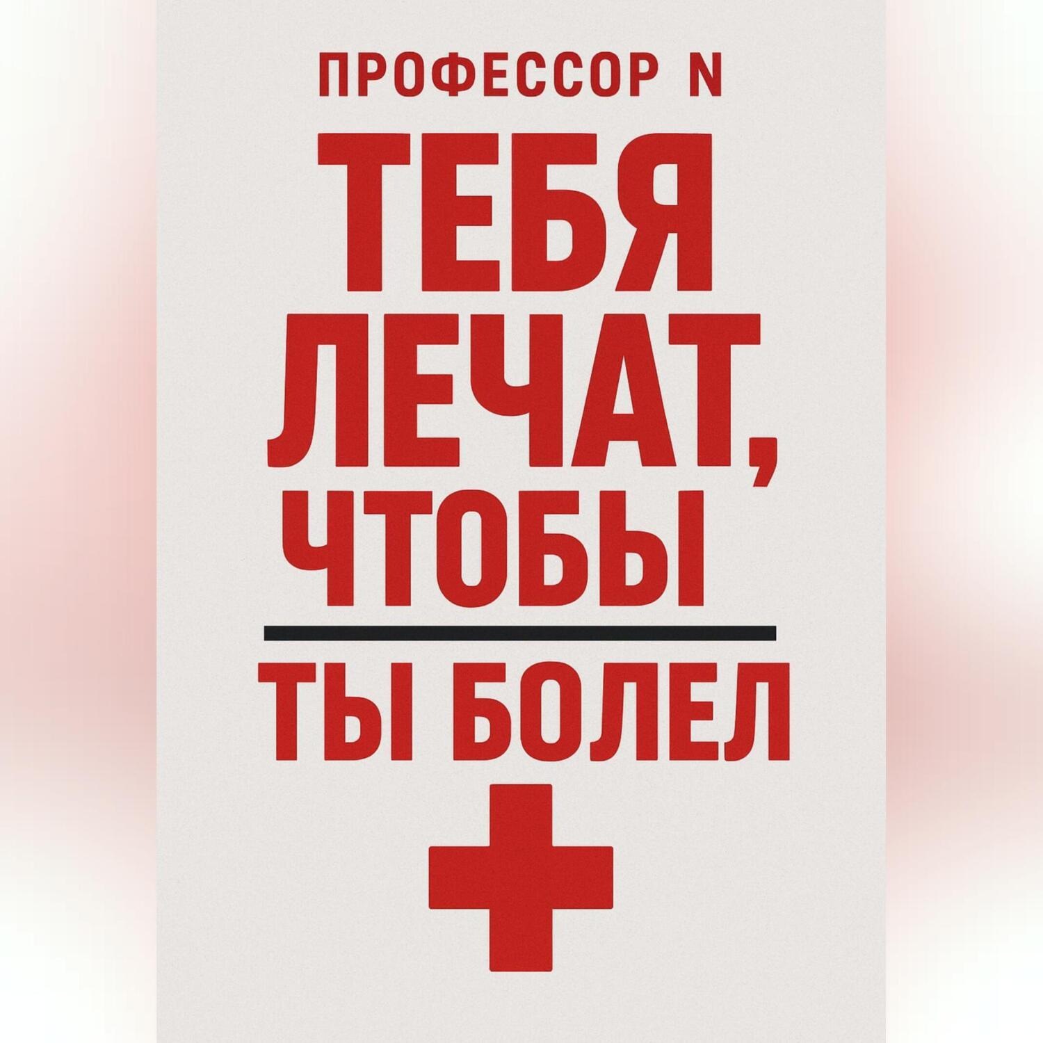 Обложка книги «Тебя лечат, чтобы ты болел»