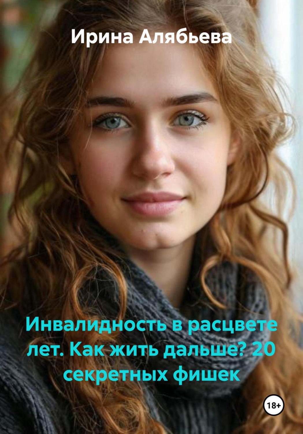 Обложка книги «Инвалидность в расцвете лет. Как жить дальше? 20 секретных фишек»