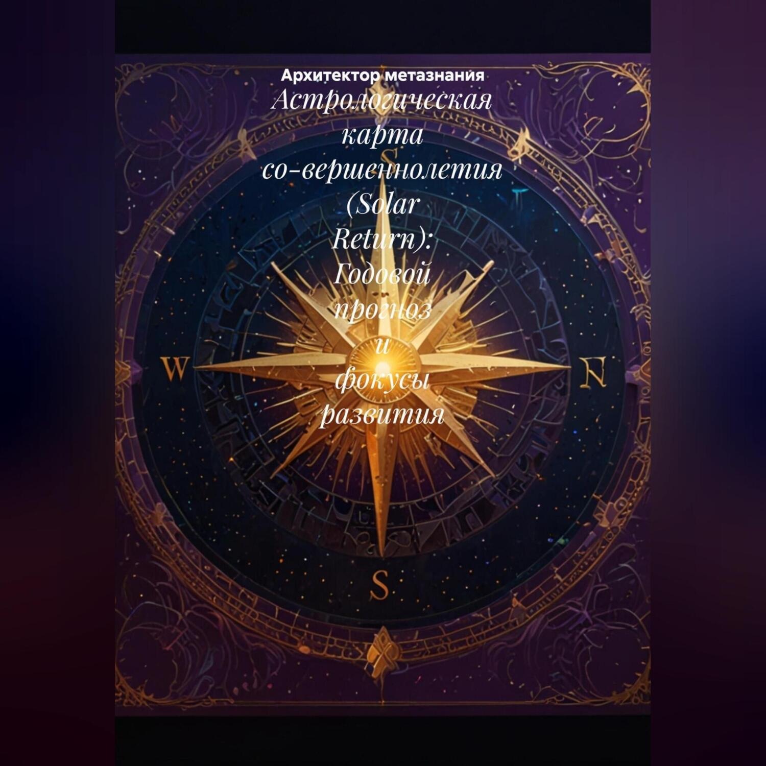 Обложка книги «Астрологическая карта со-вершеннолетия (Solar Return): Годовой прогноз и фокусы развития.»