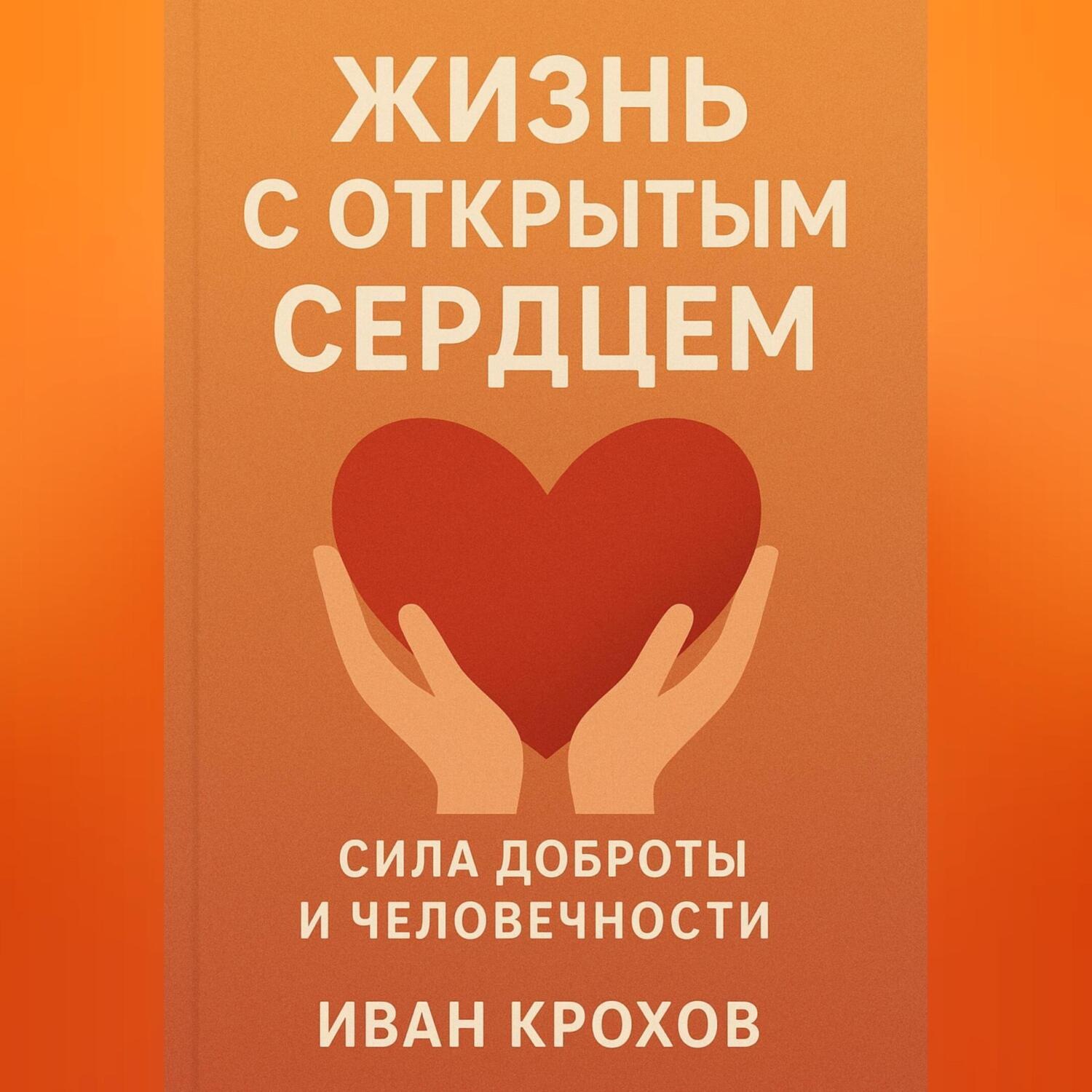 Обложка книги «Жизнь с открытым сердцем: сила доброты и человечности»